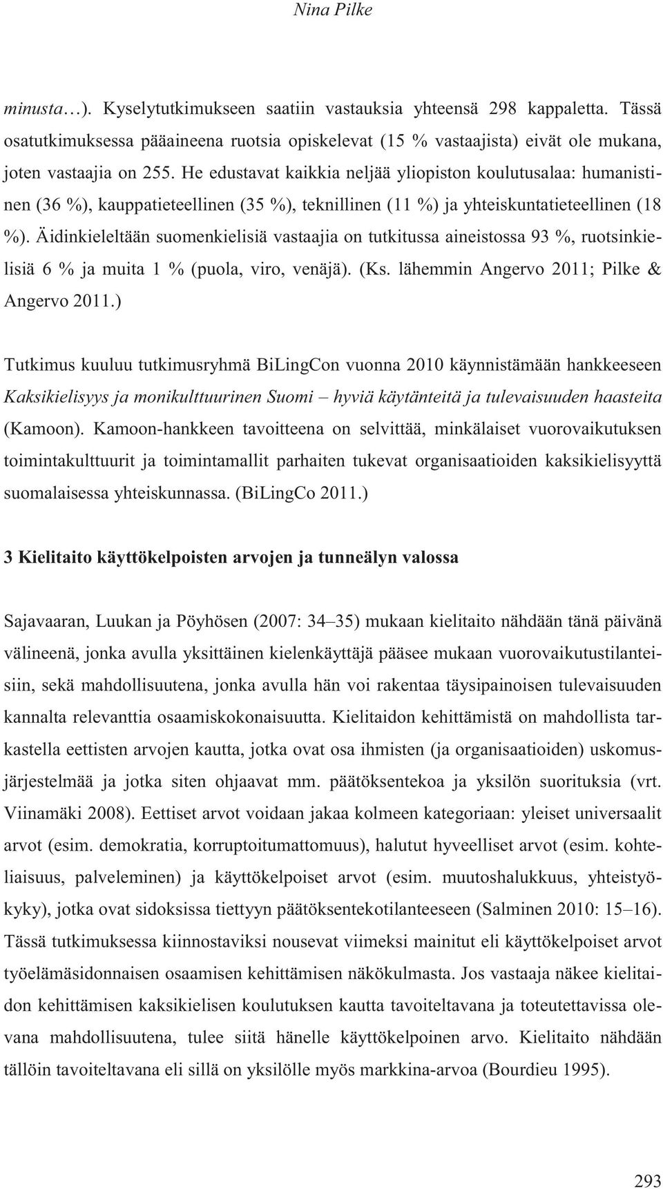 Äidinkieleltään suomenkielisiä vastaajia on tutkitussa aineistossa 93 %, ruotsinkielisiä 6 % ja muita 1 % (puola, viro, venäjä). (Ks. lähemmin Angervo 2011; Pilke & Angervo 2011.