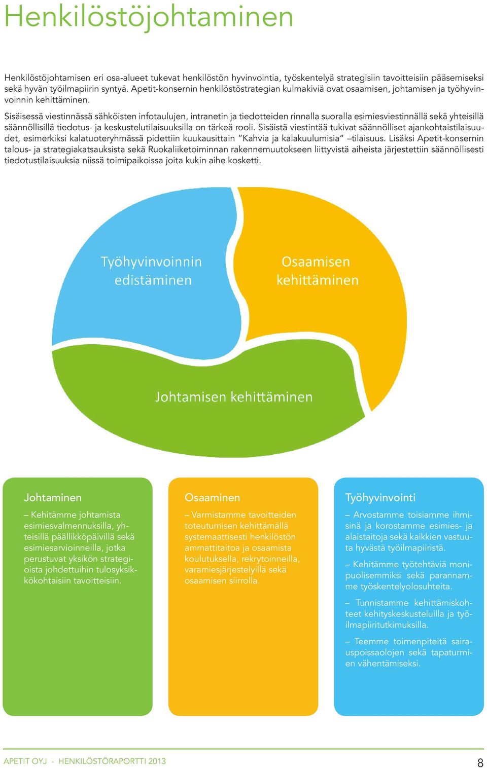 Sisäisessä viestinnässä sähköisten infotaulujen, intranetin ja tiedotteiden rinnalla suoralla esimiesviestinnällä sekä yhteisillä säännöllisillä tiedotus- ja keskustelutilaisuuksilla on tärkeä rooli.