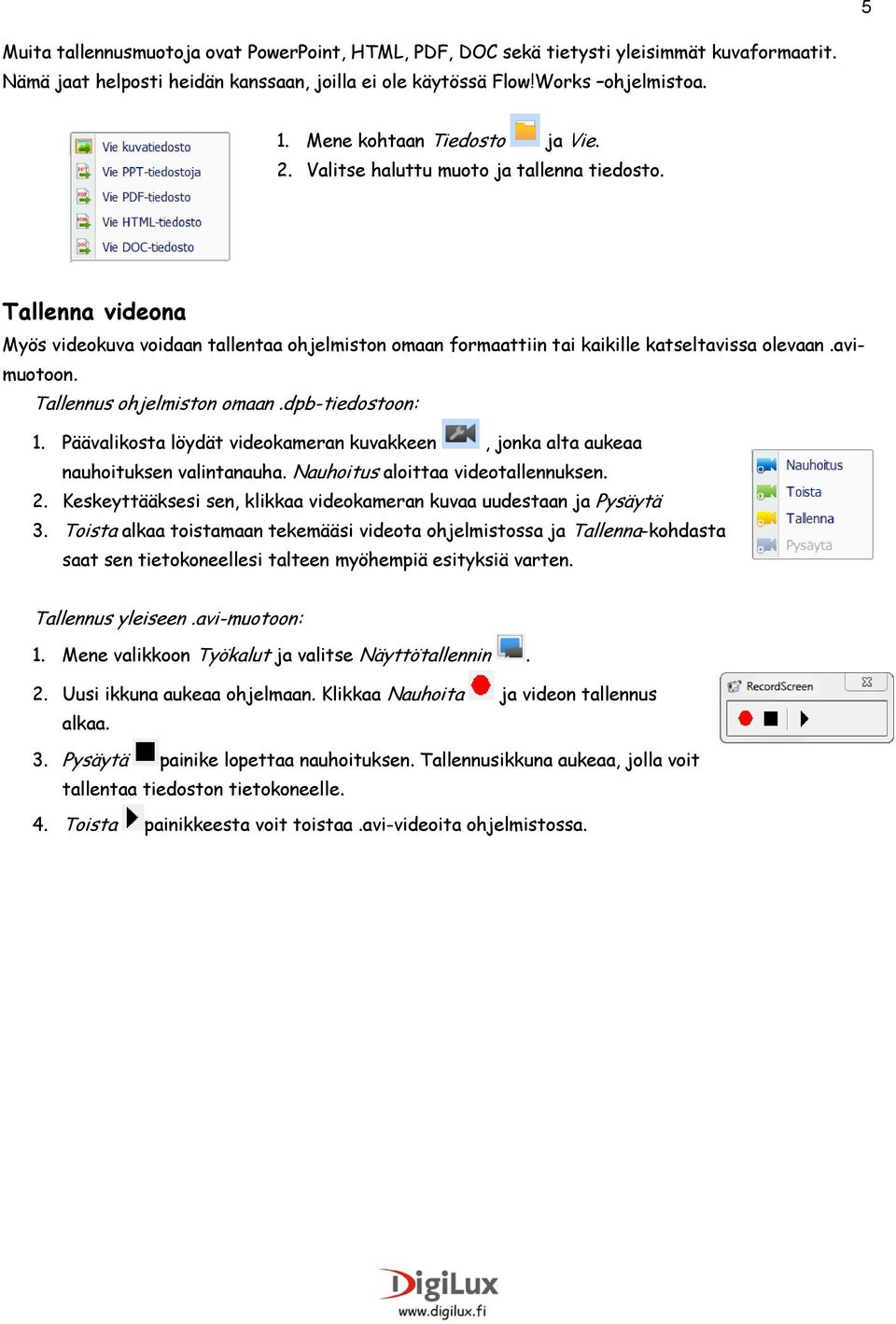 avimuotoon. Tallennus ohjelmiston omaan.dpb-tiedostoon: 1. Päävalikosta löydät videokameran kuvakkeen, jonka alta aukeaa nauhoituksen valintanauha. Nauhoitus aloittaa videotallennuksen. 2.