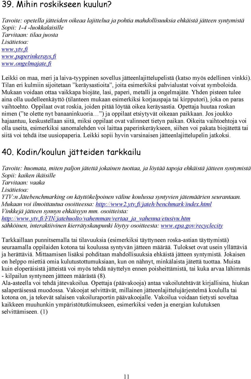 Tilan eri kulmiin sijoitetaan keräysastioita, joita esimerkiksi pahvialustat voivat symboloida. Mukaan voidaan ottaa vaikkapa biojäte, lasi, paperi, metalli ja ongelmajäte.