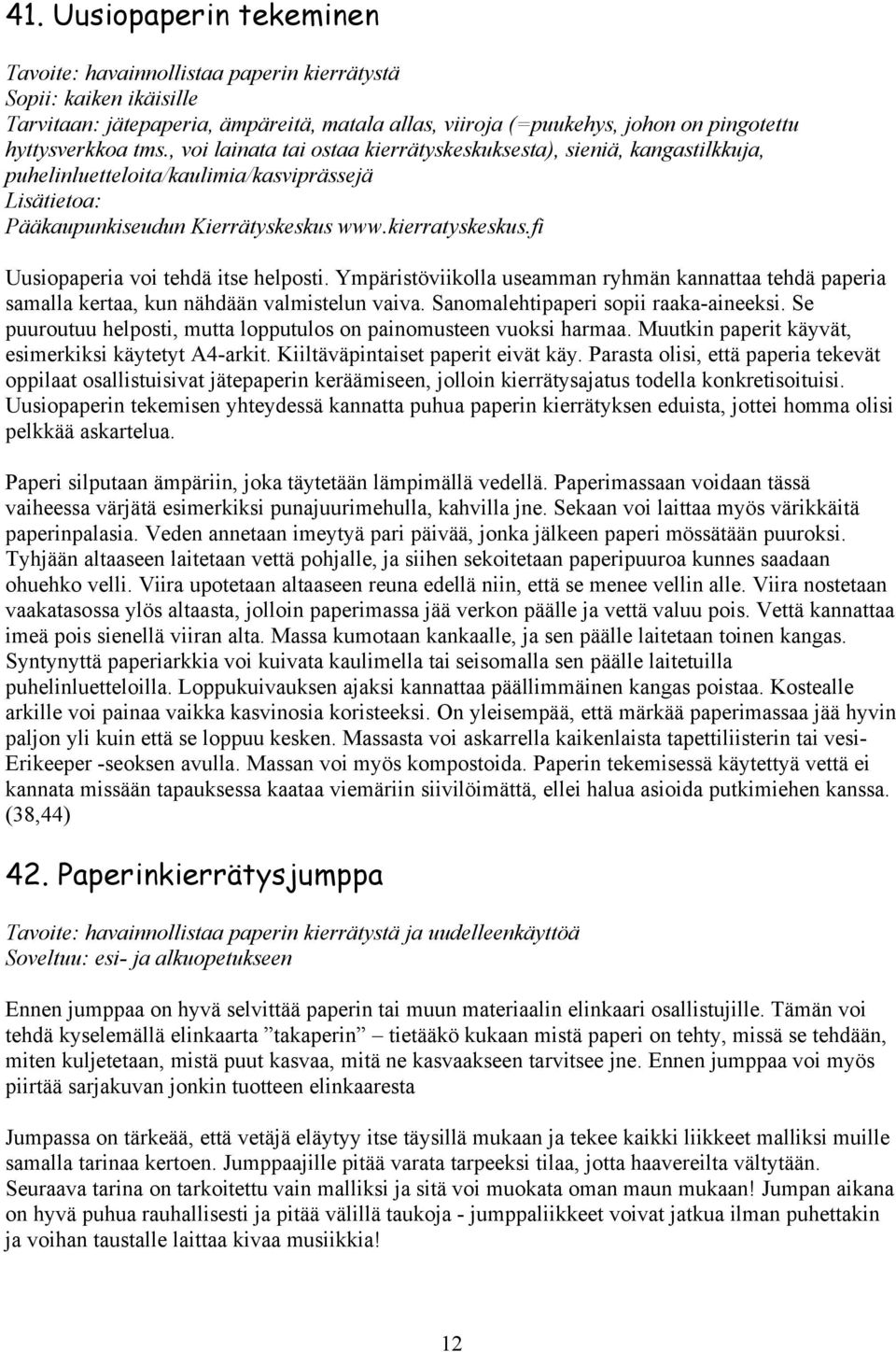 fi Uusiopaperia voi tehdä itse helposti. Ympäristöviikolla useamman ryhmän kannattaa tehdä paperia samalla kertaa, kun nähdään valmistelun vaiva. Sanomalehtipaperi sopii raaka-aineeksi.