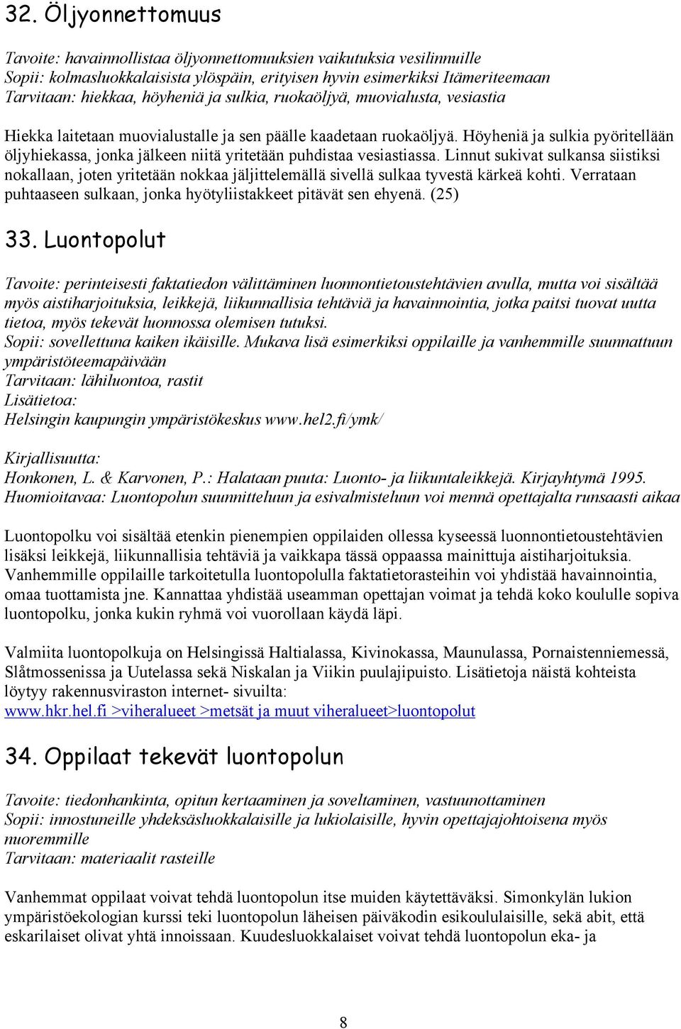 Höyheniä ja sulkia pyöritellään öljyhiekassa, jonka jälkeen niitä yritetään puhdistaa vesiastiassa.