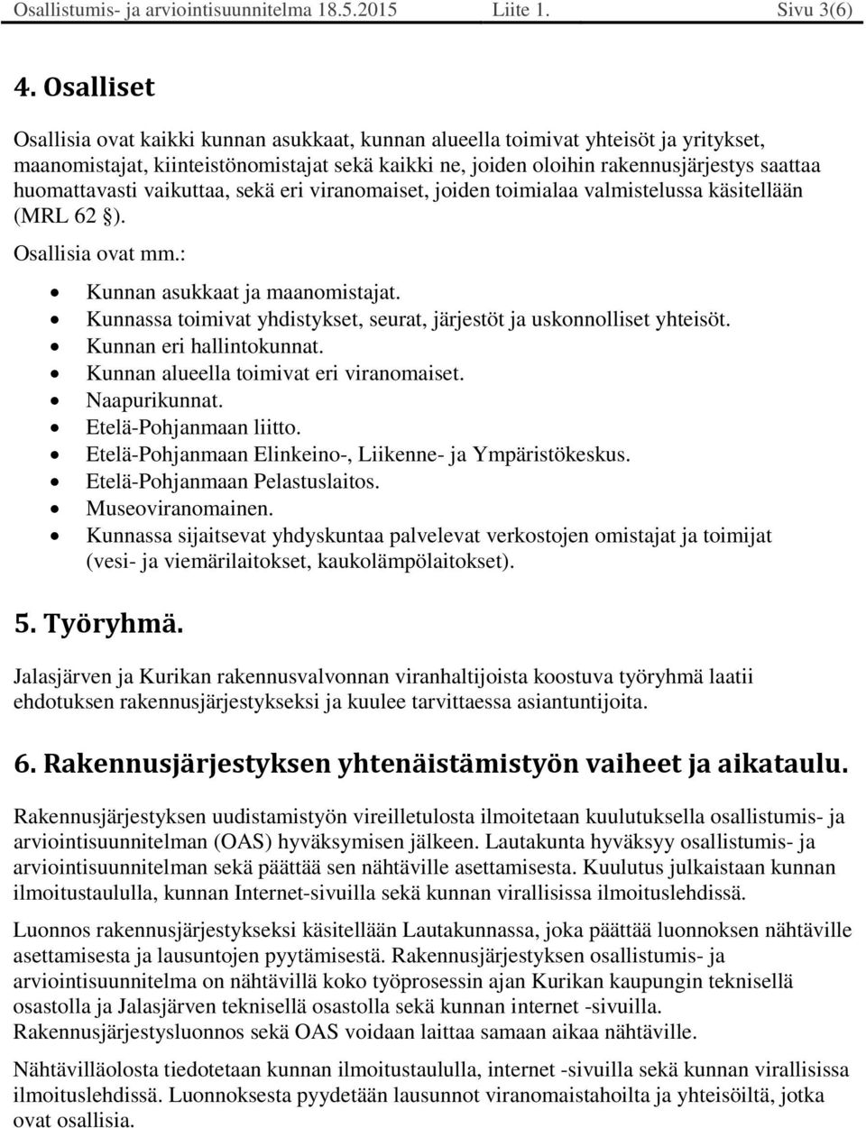 huomattavasti vaikuttaa, sekä eri viranomaiset, joiden toimialaa valmistelussa käsitellään (MRL 62 ). Osallisia ovat mm.: Kunnan asukkaat ja maanomistajat.