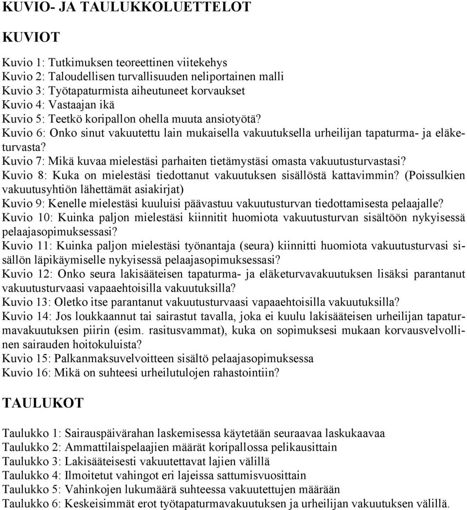 Kuvio 7: Mikä kuvaa mielestäsi parhaiten tietämystäsi omasta vakuutusturvastasi? Kuvio 8: Kuka on mielestäsi tiedottanut vakuutuksen sisällöstä kattavimmin?