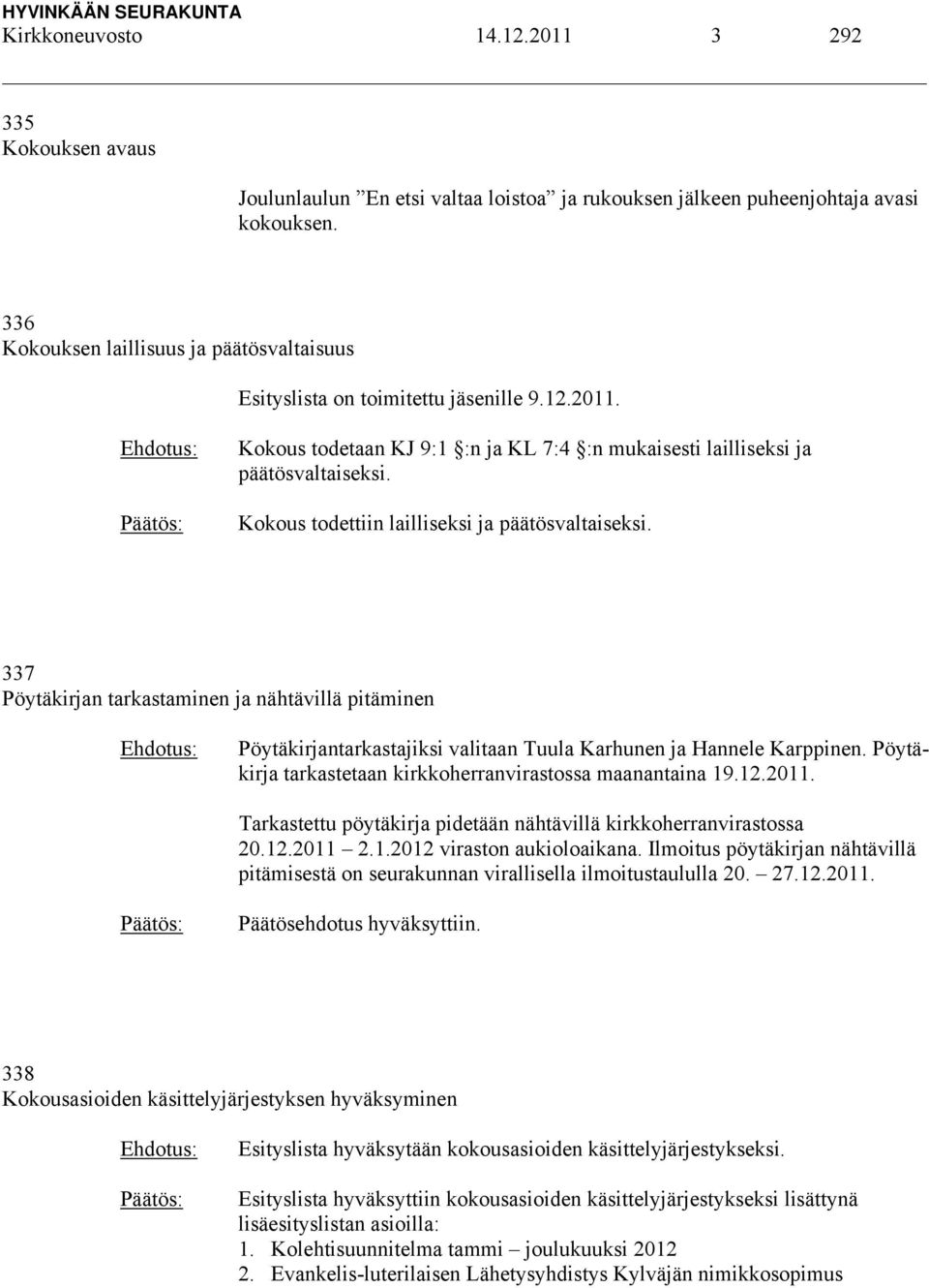 Kokous todettiin lailliseksi ja päätösvaltaiseksi. 337 Pöytäkirjan tarkastaminen ja nähtävillä pitäminen Pöytäkirjantarkastajiksi valitaan Tuula Karhunen ja Hannele Karppinen.