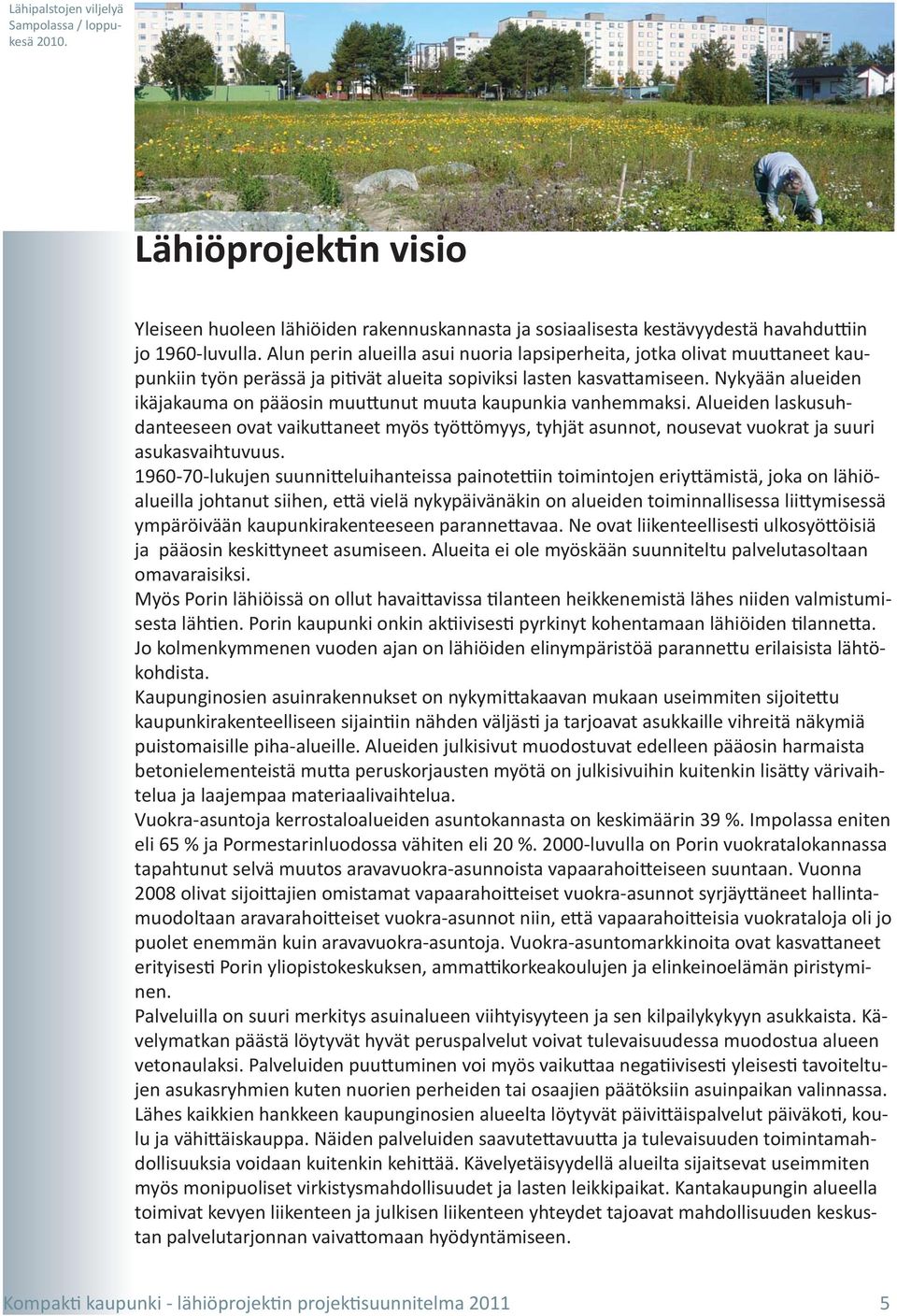 Nykyään alueiden ikäjakauma on pääosin muuttunut muuta kaupunkia vanhemmaksi. Alueiden laskusuhdanteeseen ovat vaikuttaneet myös työttömyys, tyhjät asunnot, nousevat vuokrat ja suuri asukasvaihtuvuus.