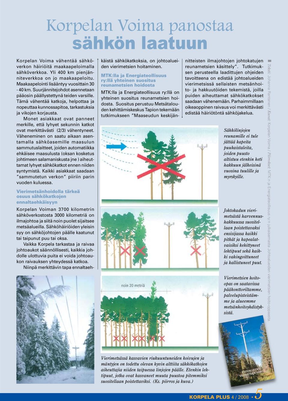 Tämä vähentää katkoja, helpottaa ja nopeuttaa kunnossapitoa, tarkastuksia ja vikojen korjausta. Monet asiakkaat ovat panneet merkille, että lyhyet sekunnin katkot ovat merkittävästi (2/3) vähentyneet.