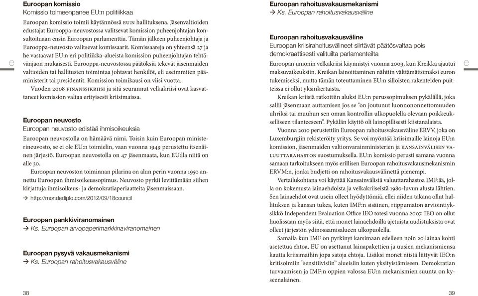 Komissaareja on yhteensä 27 ja he vastaavat EU:n eri politiikka-alueista komission puheenjohtajan tehtävänjaon mukaisesti.