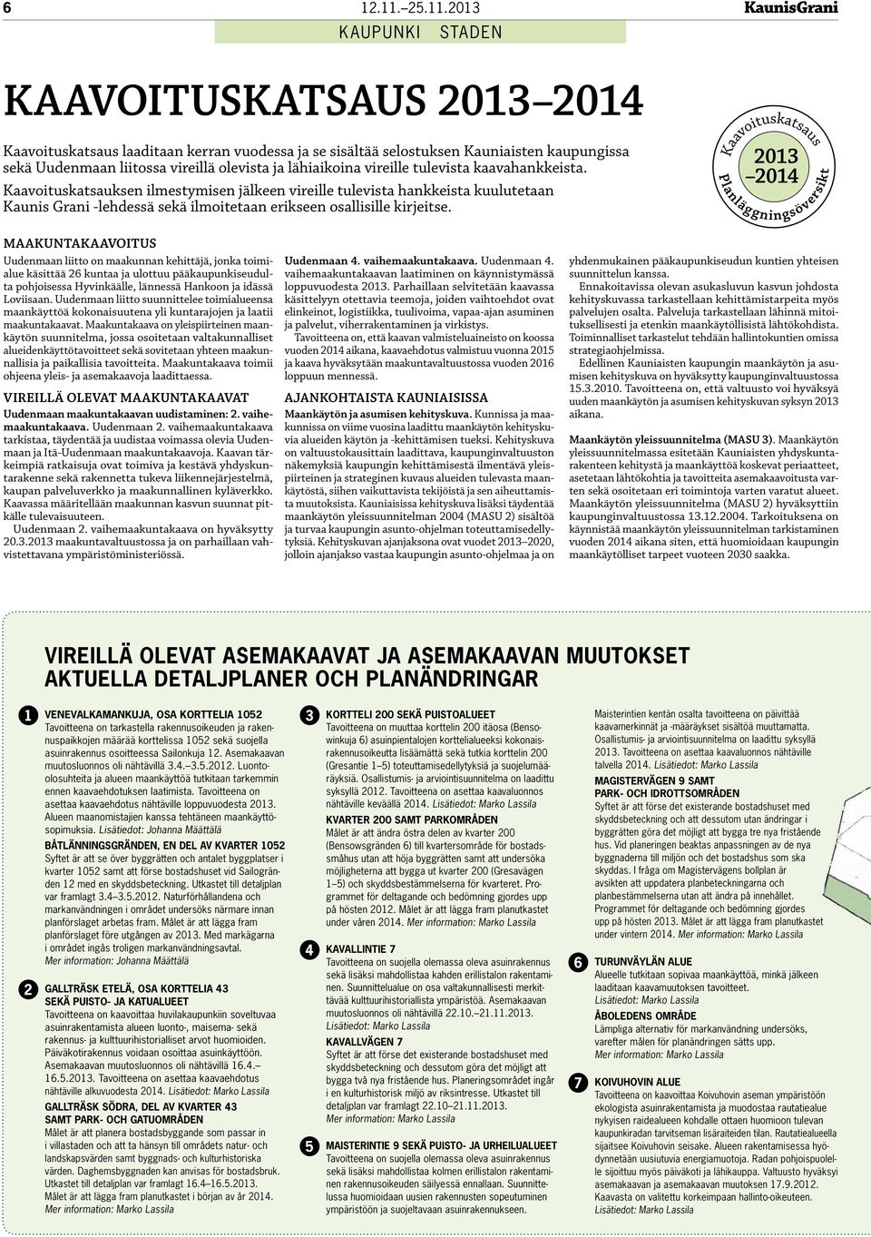 2013 KAUPUNKI STADEN KAAVOITUSKATSAUS 2013 2014 Kaavoituskatsaus laaditaan kerran vuodessa ja se sisältää selostuksen Kauniaisten kaupungissa sekä Uudenmaan liitossa vireillä olevista ja lähiaikoina