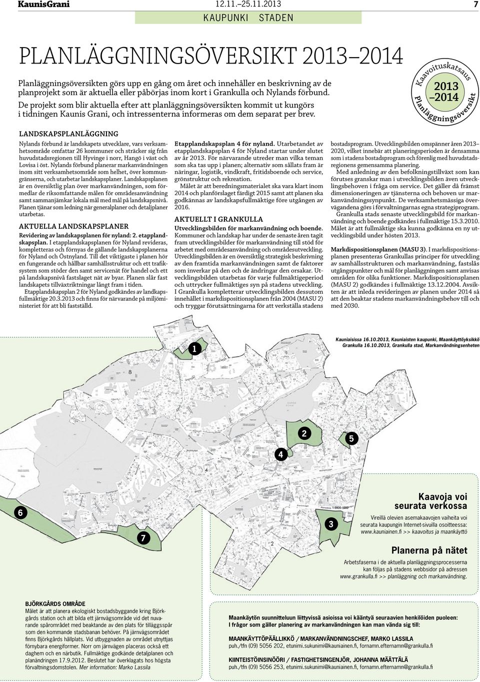 2013 KAUPUNKI STADEN 7 PLANLÄGGNINGSÖVERSIKT 2013 2014 Planläggningsöversikten görs upp en gång om året och innehåller en beskrivning av de planprojekt som är aktuella eller påbörjas inom kort i