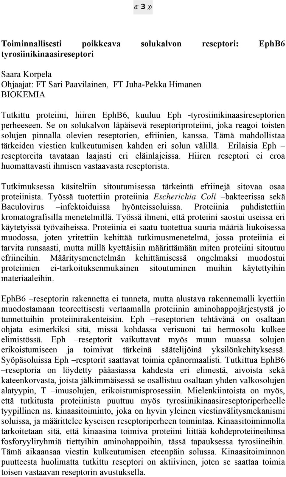 Tämä mahdollistaa tärkeiden viestien kulkeutumisen kahden eri solun välillä. Erilaisia Eph reseptoreita tavataan laajasti eri eläinlajeissa.