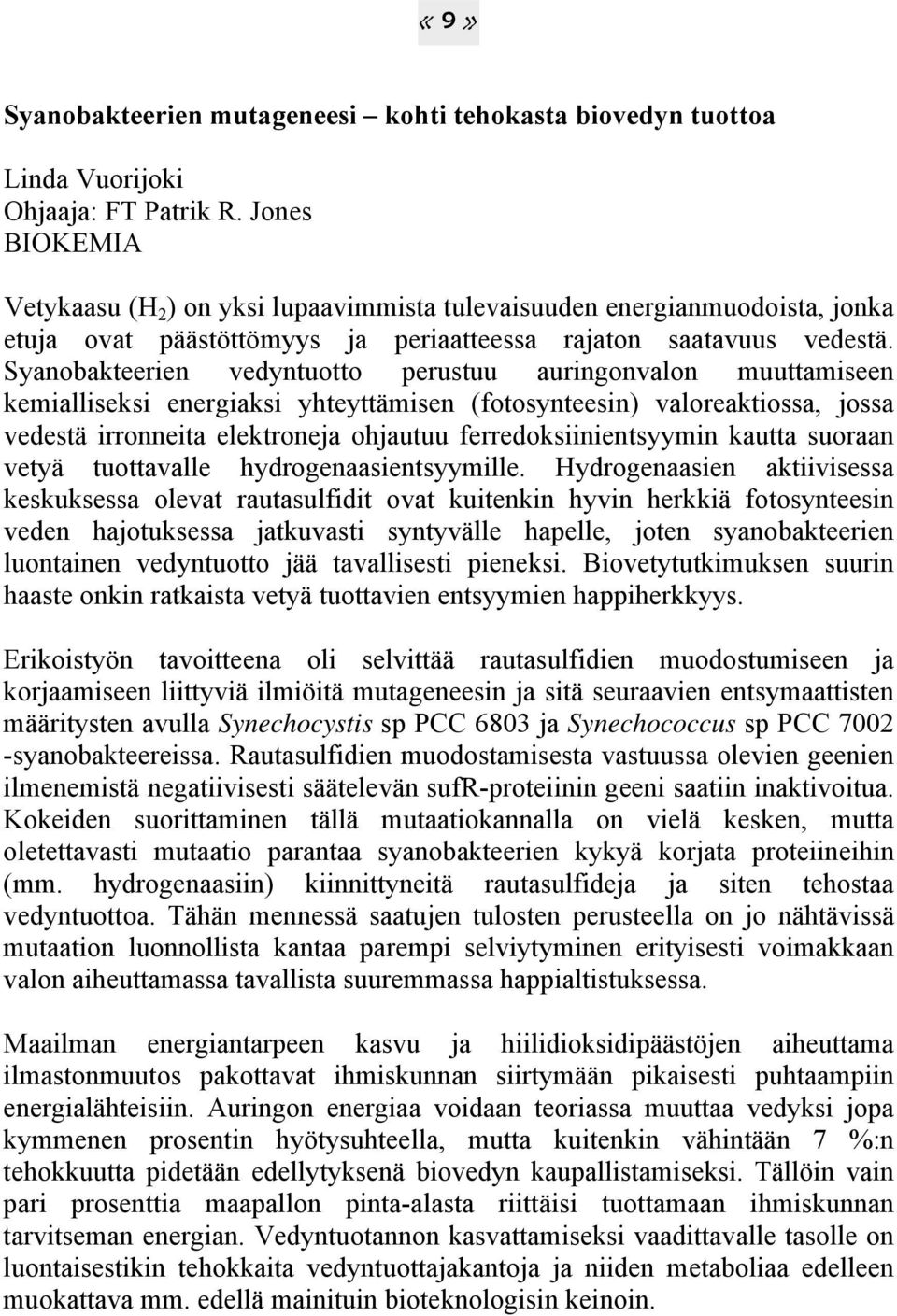 Syanobakteerien vedyntuotto perustuu auringonvalon muuttamiseen kemialliseksi energiaksi yhteyttämisen (fotosynteesin) valoreaktiossa, jossa vedestä irronneita elektroneja ohjautuu