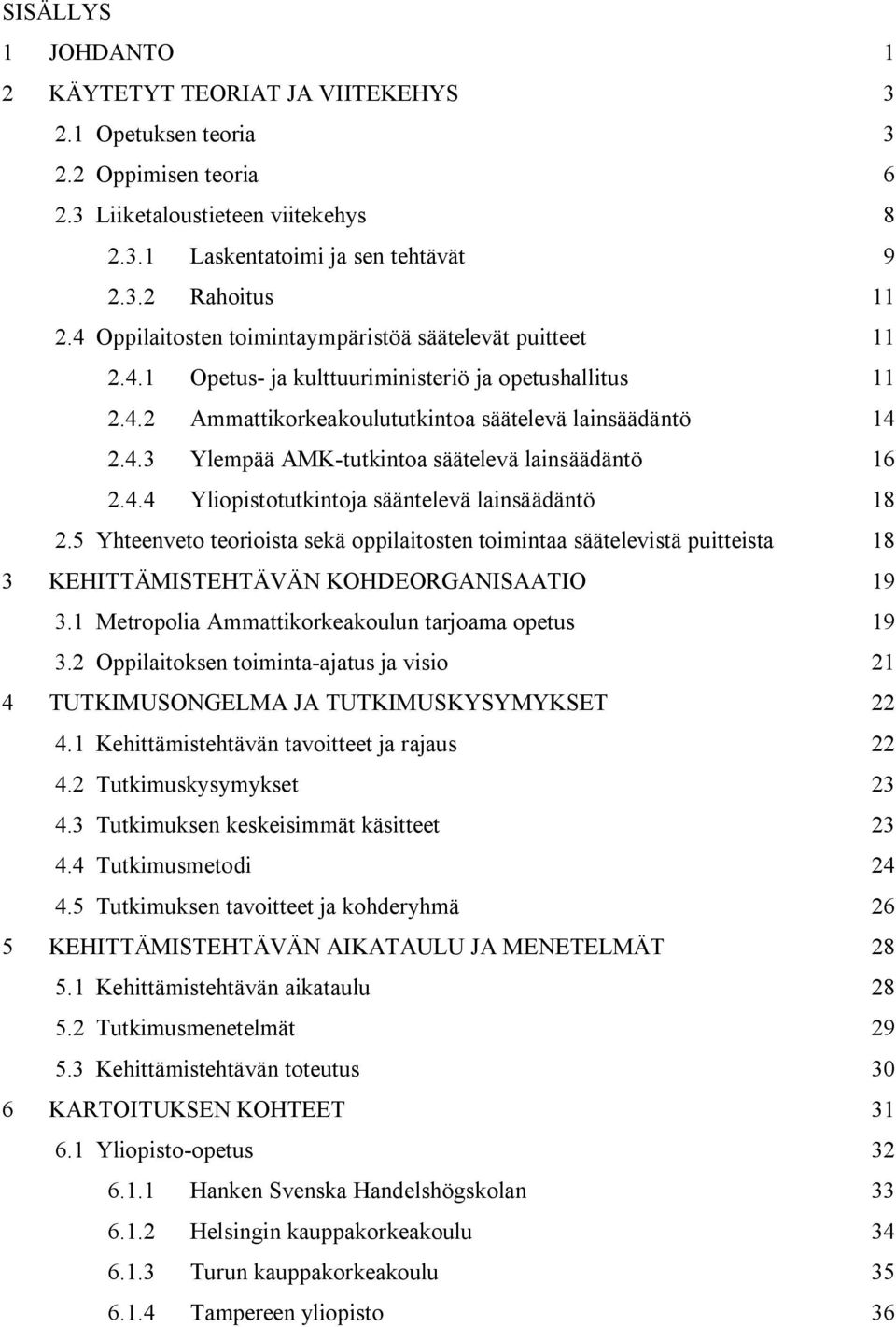 4.4 Yliopistotutkintoja sääntelevä lainsäädäntö 18 2.5 Yhteenveto teorioista sekä oppilaitosten toimintaa säätelevistä puitteista 18 3 KEHITTÄMISTEHTÄVÄN KOHDEORGANISAATIO 19 3.