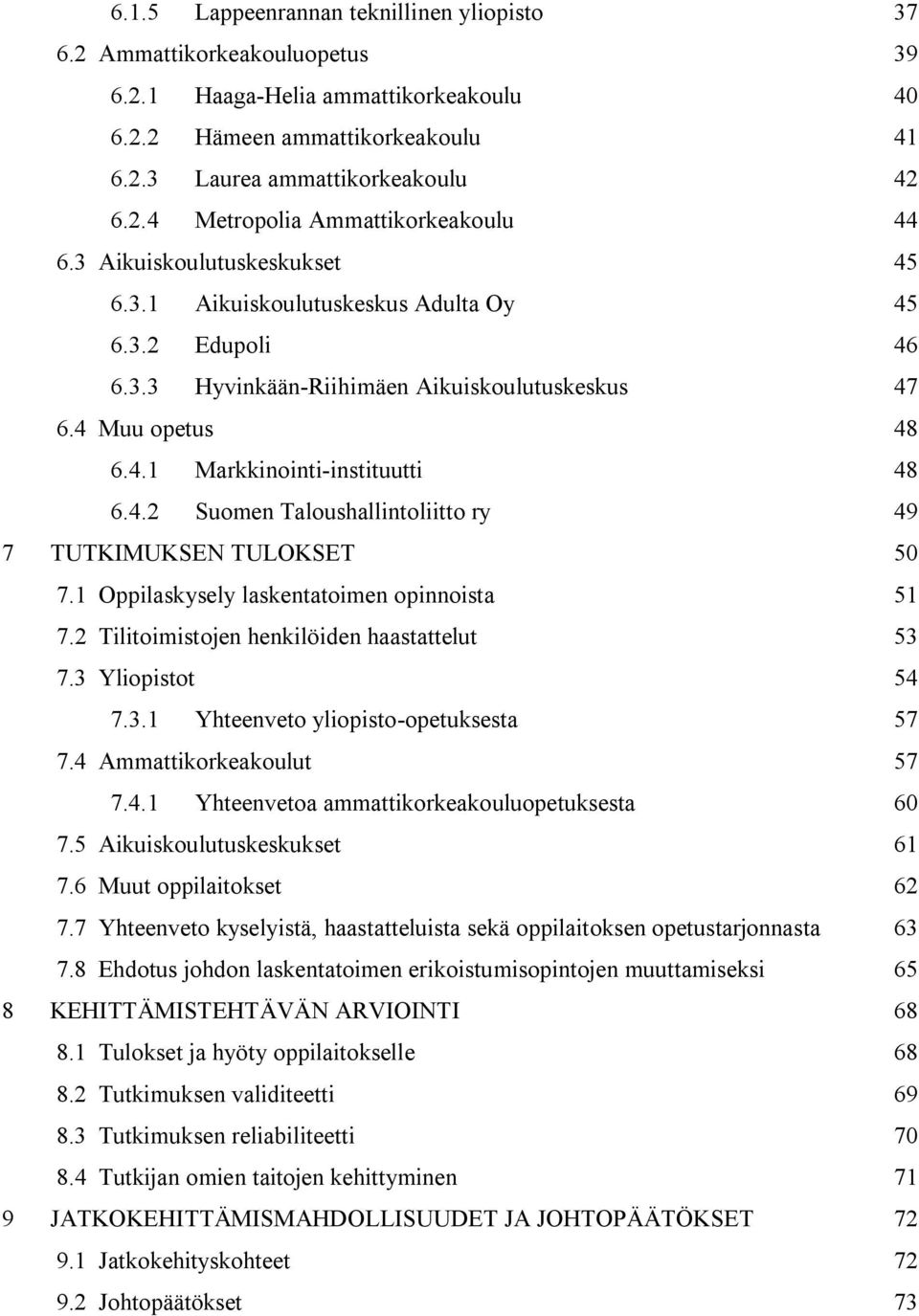 1 Oppilaskysely laskentatoimen opinnoista 51 7.2 Tilitoimistojen henkilöiden haastattelut 53 7.3 Yliopistot 54 7.3.1 Yhteenveto yliopisto-opetuksesta 57 7.4 Ammattikorkeakoulut 57 7.4.1 Yhteenvetoa ammattikorkeakouluopetuksesta 60 7.