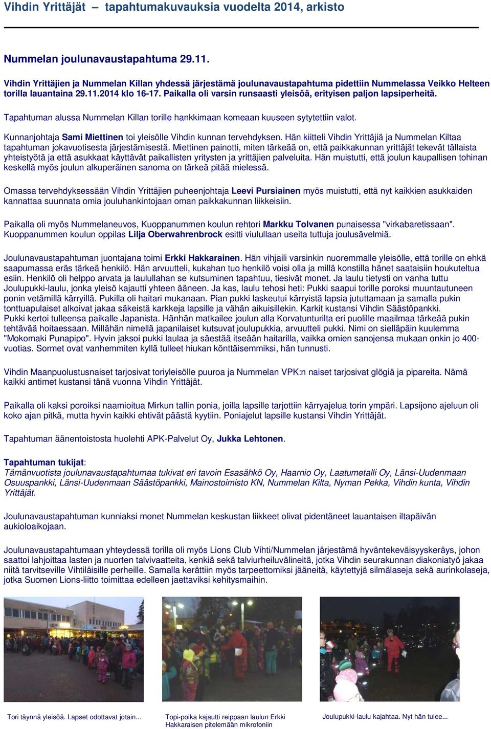 Paikalla oli varsin runsaasti yleisöä, erityisen paljon lapsiperheitä. Tapahtuman alussa Nummelan Killan torille hankkimaan komeaan kuuseen sytytettiin valot.