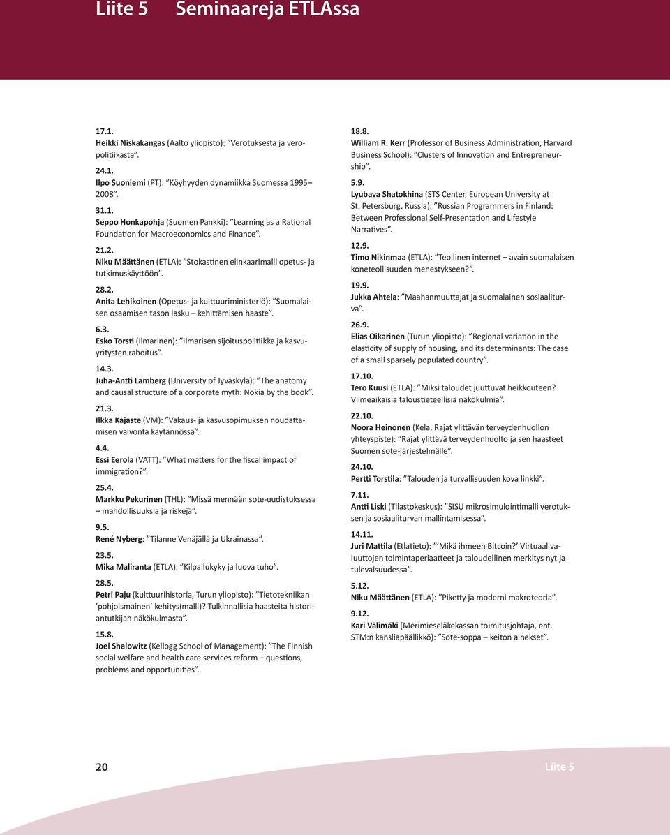 3. Esko Torsti (Ilmarinen): Ilmarisen sijoituspolitiikka ja kasvuyritysten rahoitus. 14.3. Juha-Antti Lamberg (University of Jyväskylä): The anatomy and causal structure of a corporate myth: Nokia by the book.