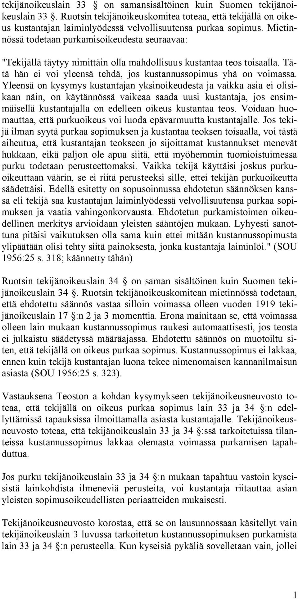 Yleensä on kysymys kustantajan yksinoikeudesta ja vaikka asia ei olisikaan näin, on käytännössä vaikeaa saada uusi kustantaja, jos ensimmäisellä kustantajalla on edelleen oikeus kustantaa teos.