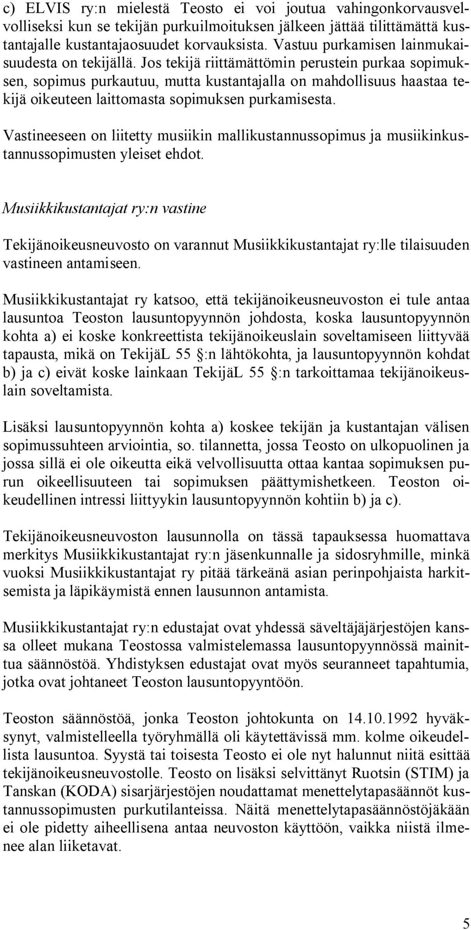 Jos tekijä riittämättömin perustein purkaa sopimuksen, sopimus purkautuu, mutta kustantajalla on mahdollisuus haastaa tekijä oikeuteen laittomasta sopimuksen purkamisesta.