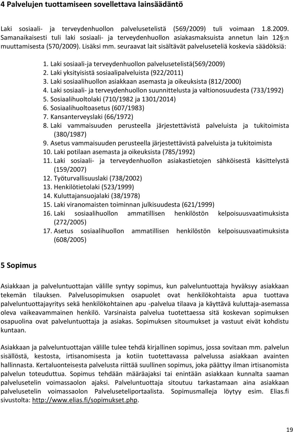 seuraavat lait sisältävät palveluseteliä koskevia säädöksiä: 1. Laki sosiaali-ja terveydenhuollon palvelusetelistä(569/2009) 2. Laki yksityisistä sosiaalipalveluista (922/2011) 3.