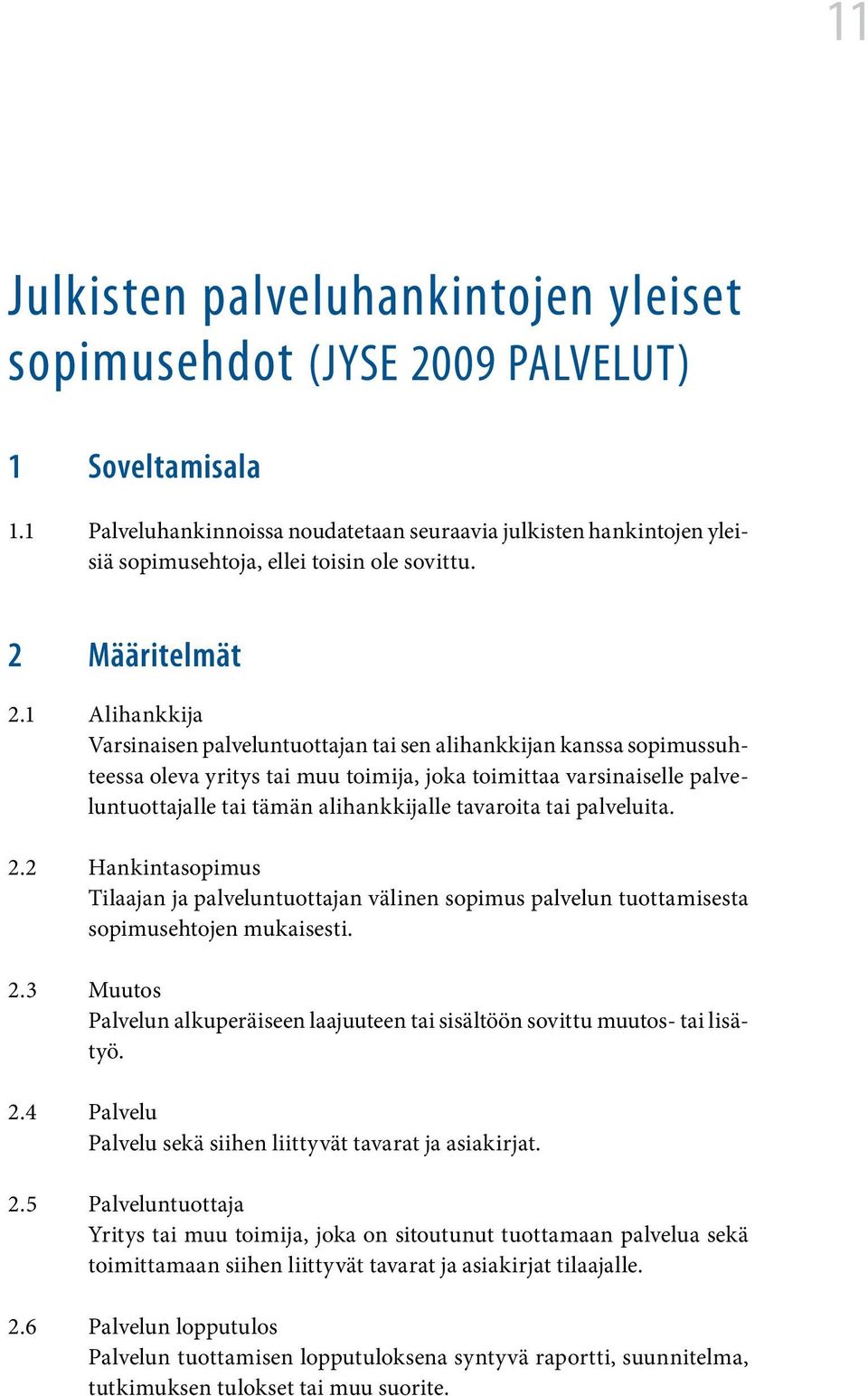 1 Alihankkija Varsinaisen palveluntuottajan tai sen alihankkijan kanssa sopimussuhteessa oleva yritys tai muu toimija, joka toimittaa varsinaiselle palveluntuottajalle tai tämän alihankkijalle