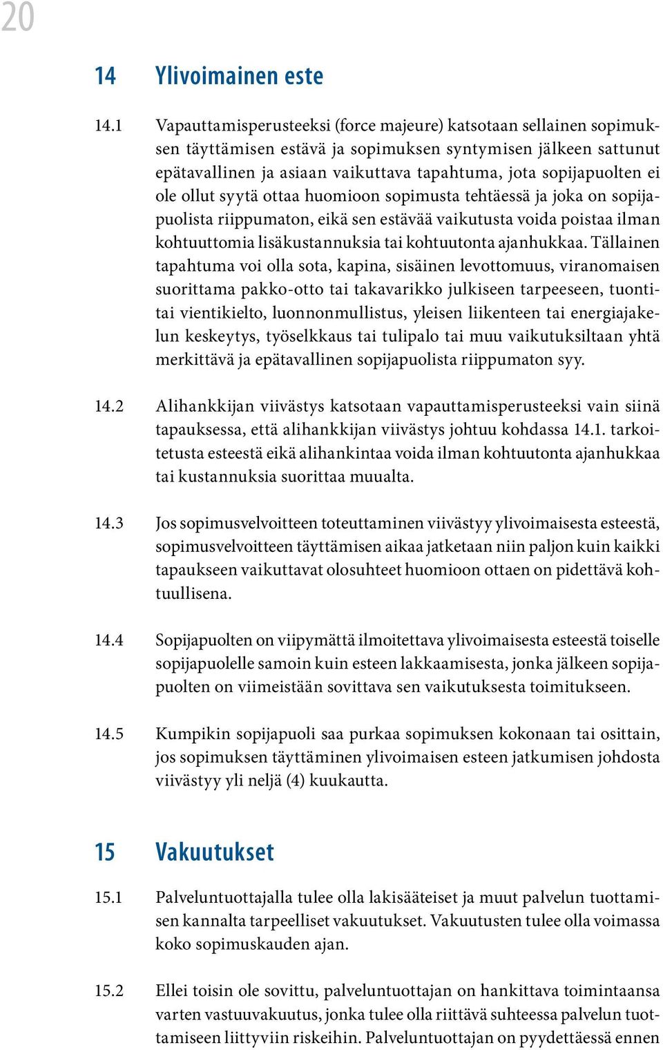 ei ole ollut syytä ottaa huomioon sopimusta tehtäessä ja joka on sopijapuolista riippumaton, eikä sen estävää vaikutusta voida poistaa ilman kohtuuttomia lisäkustannuksia tai kohtuutonta ajanhukkaa.