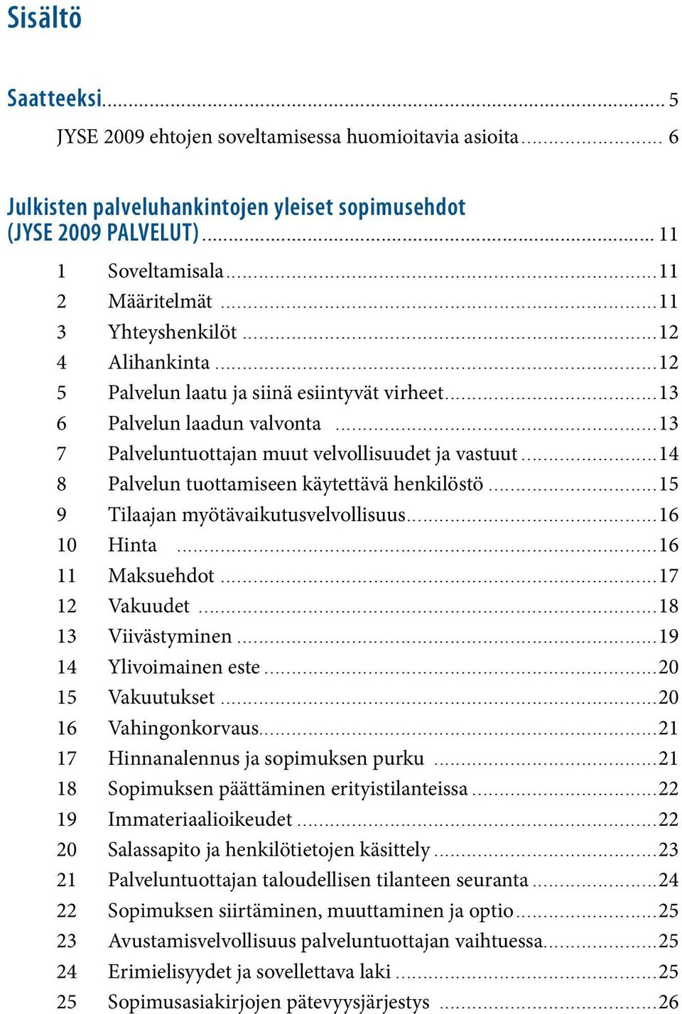 ..11 3 Yhteyshenkilöt...12 4 Alihankinta...12 5 Palvelun laatu ja siinä esiintyvät virheet...13 6 Palvelun laadun valvonta...13 7 Palveluntuottajan muut velvollisuudet ja vastuut.