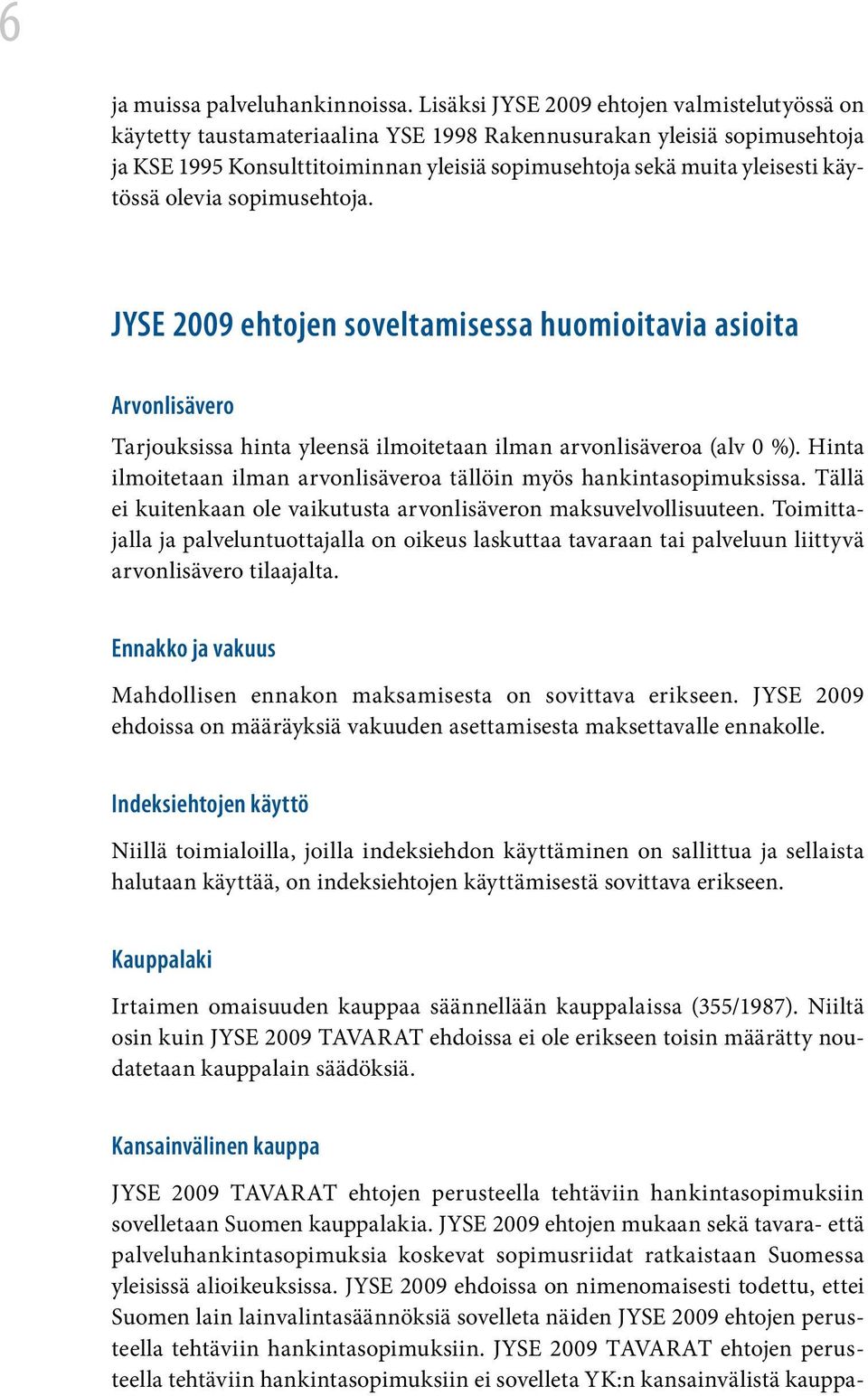 käytössä olevia sopimusehtoja. JYSE 2009 ehtojen soveltamisessa huomioitavia asioita Arvonlisävero Tarjouksissa hinta yleensä ilmoitetaan ilman arvonlisäveroa (alv 0 %).