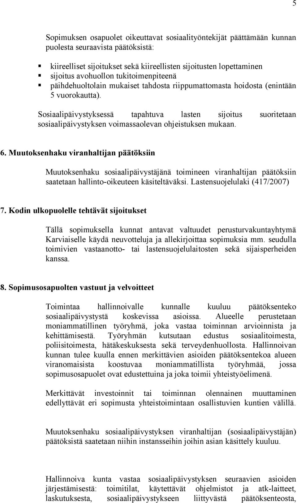 Sosiaalipäivystyksessä tapahtuva lasten sijoitus suoritetaan sosiaalipäivystyksen voimassaolevan ohjeistuksen mukaan. 6.