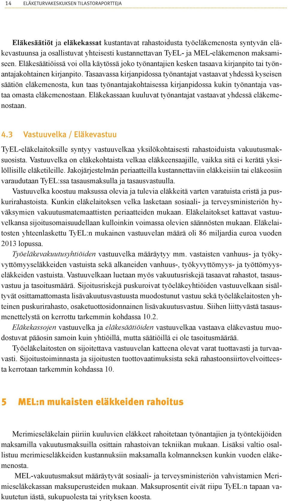 Tasaavassa kirjanpidossa työnantajat vastaavat yhdessä kyseisen säätiön eläkemenosta, kun taas työnantajakohtaisessa kirjanpidossa kukin työnantaja vastaa omasta eläkemenostaan.