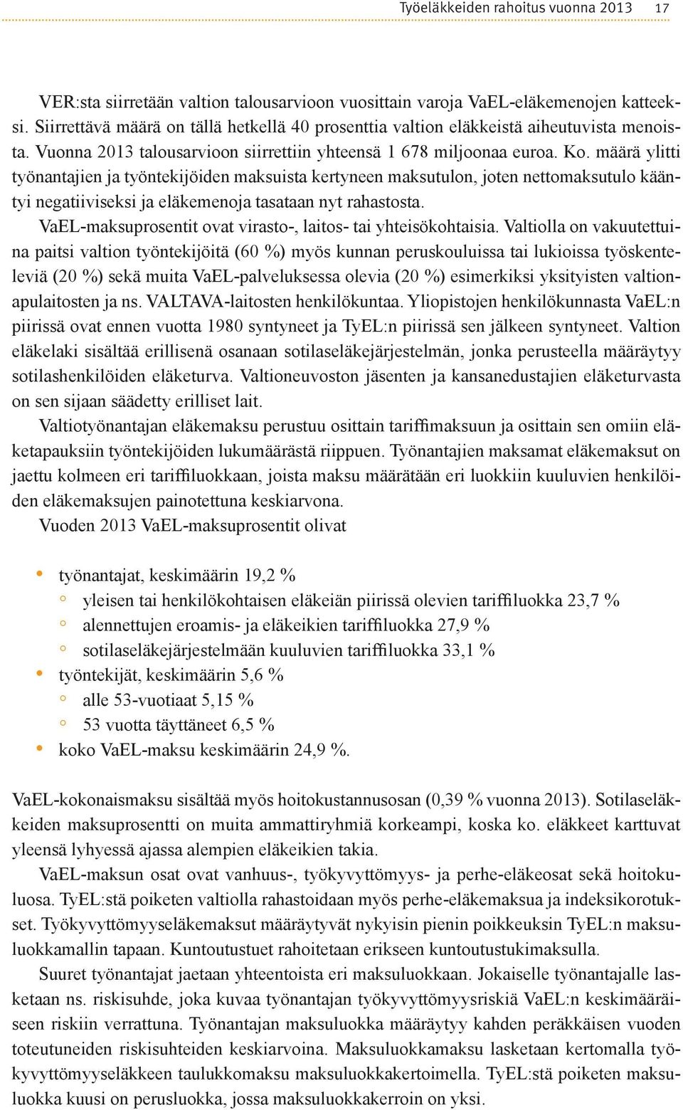 määrä ylitti työnantajien ja työntekijöiden maksuista kertyneen maksutulon, joten nettomaksutulo kääntyi negatiiviseksi ja eläkemenoja tasataan nyt rahastosta.