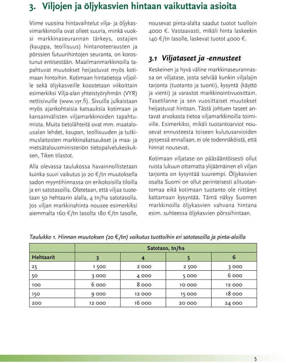 Kotimaan hintatietoja viljoille sekä öljykasveille koostetaan viikoittain esimerkiksi Vilja-alan yhteistyöryhmän (VYR) nettisivuille (www.vyr.fi).