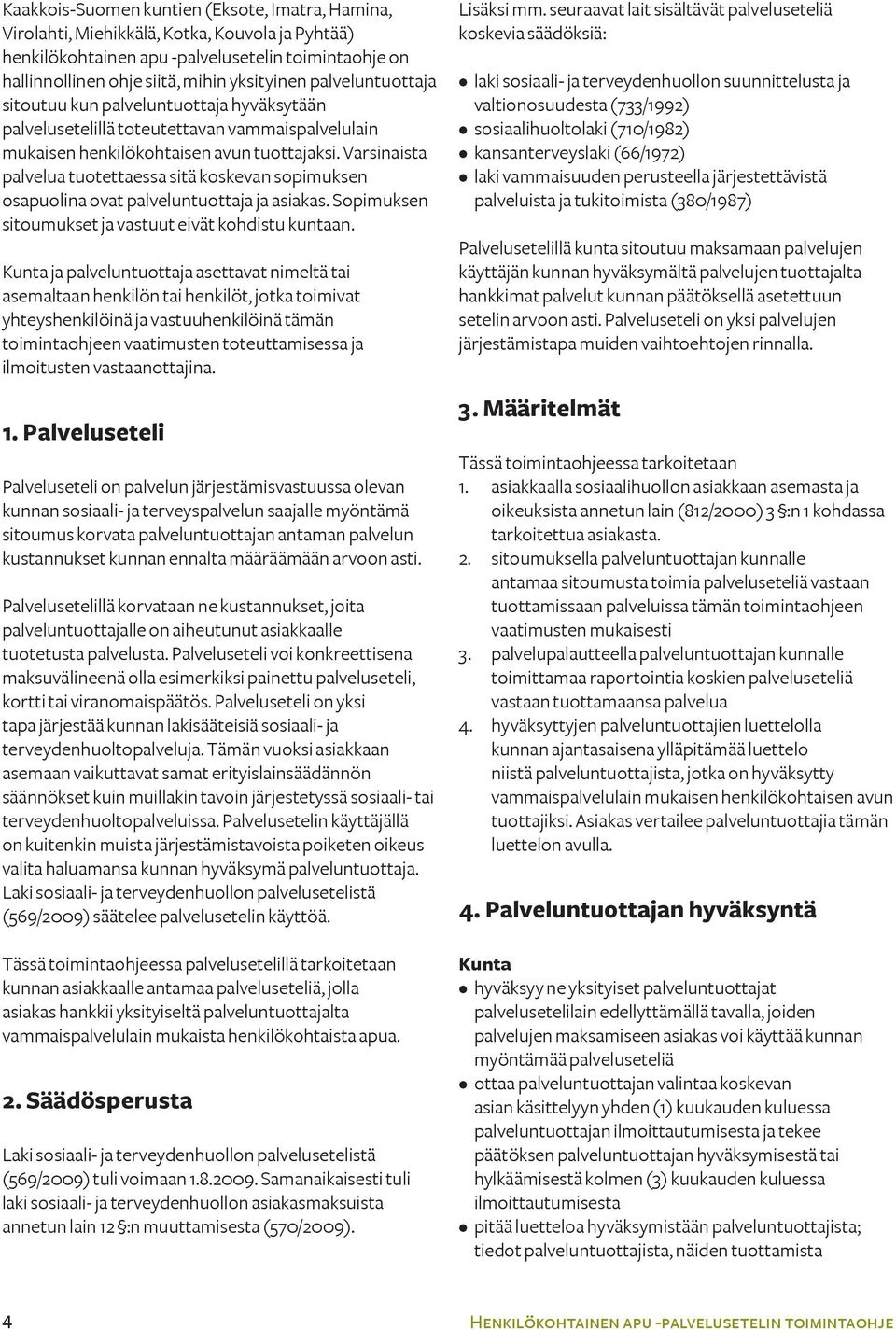 Varsinaista palvelua tuotettaessa sitä koskevan sopimuksen osapuolina ovat palveluntuottaja ja asiakas. Sopimuksen sitoumukset ja vastuut eivät kohdistu kuntaan.