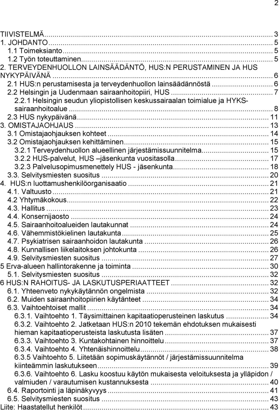 .. 8 2.3 HUS nykypäivänä... 11 3. OMISTAJAOHJAUS... 13 3.1 Omistajaohjauksen kohteet... 14 3.2 Omistajaohjauksen kehittäminen... 15 3.2.1 Terveydenhuollon alueellinen järjestämissuunnitelma... 15 3.2.2 HUS-palvelut, HUS jäsenkunta vuositasolla.