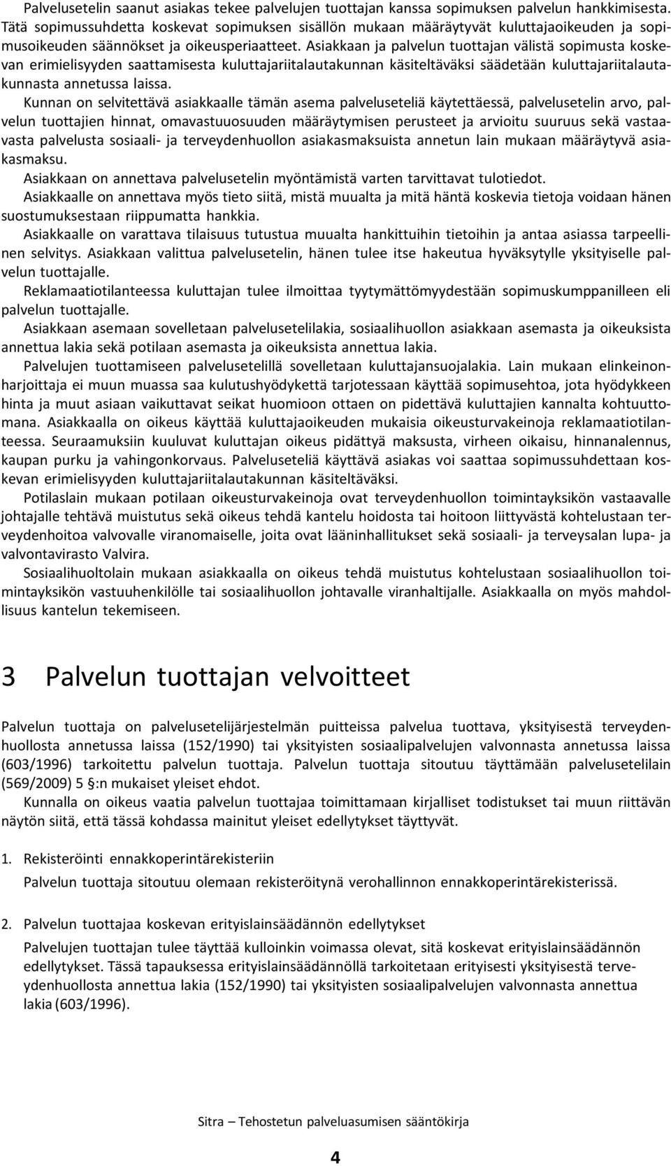 Asiakkaan ja palvelun tuottajan välistä sopimusta koskevan erimielisyyden saattamisesta kuluttajariitalautakunnan käsiteltäväksi säädetään kuluttajariitalautakunnasta annetussa laissa.