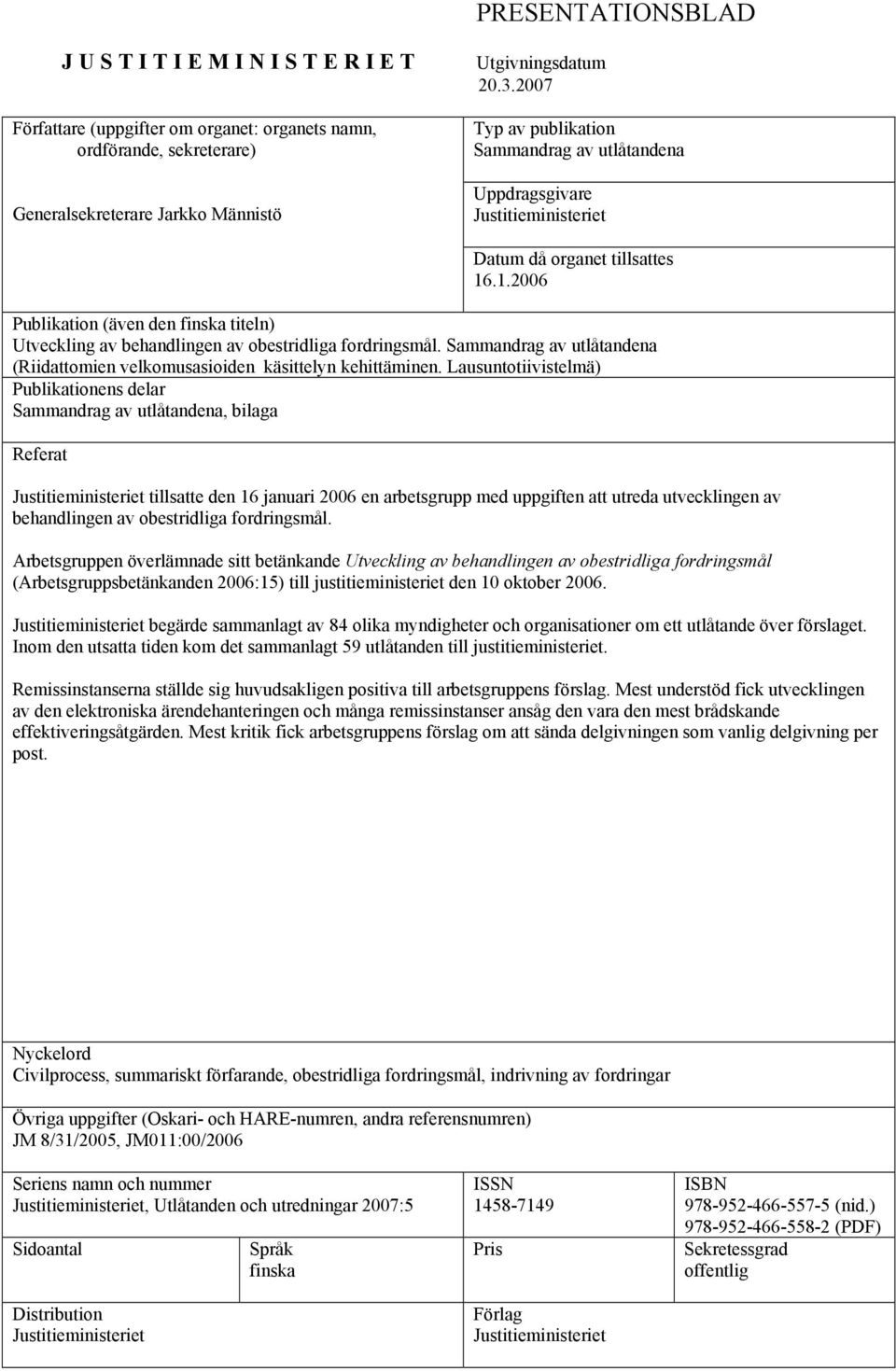 .1.2006 Publikation (även den finska titeln) Utveckling av behandlingen av obestridliga fordringsmål. Sammandrag av utlåtandena (Riidattomien velkomusasioiden käsittelyn kehittäminen.