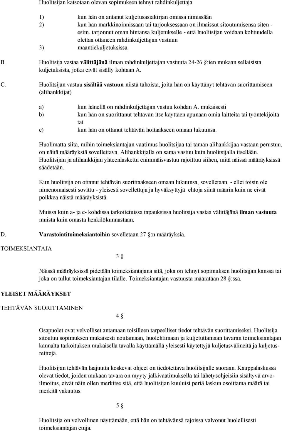 Huolitsija vastaa välittäjänä ilman rahdinkuljettajan vastuuta 24-26 :ien mukaan sellaisista kuljetuksista, jotka eivät sisälly kohtaan A. C.