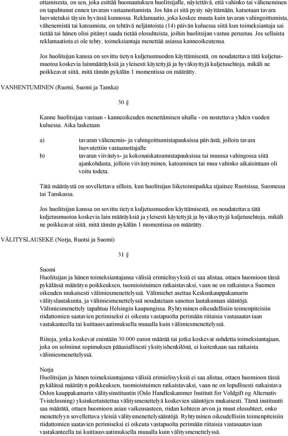 Reklamaatio, joka koskee muuta kuin tavaran vahingoittumista, vähenemistä tai katoamista, on tehtävä neljäntoista (14) päivän kuluessa siitä kun toimeksiantaja sai tietää tai hänen olisi pitänyt