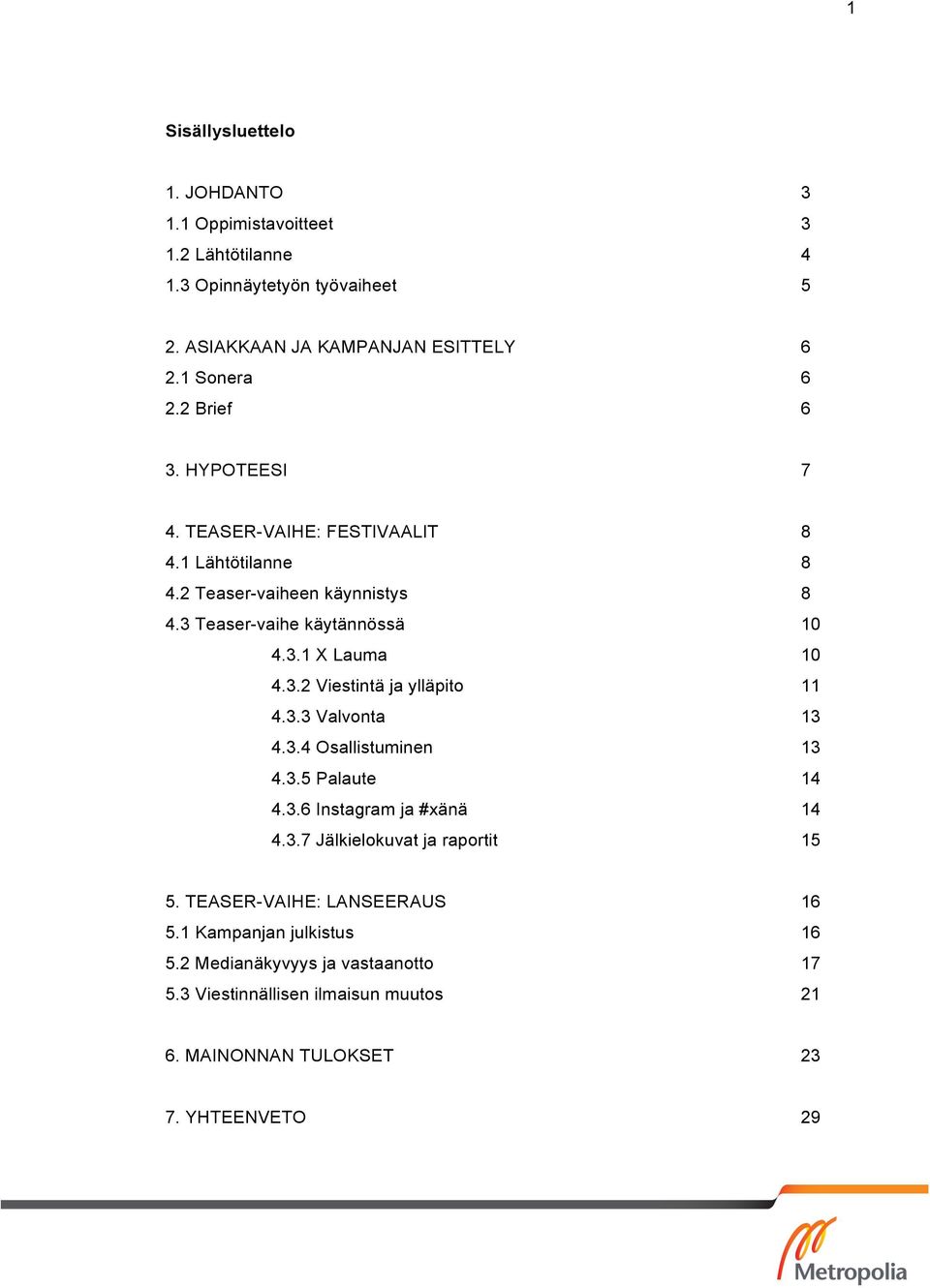 3.3 Valvonta 13 4.3.4 Osallistuminen 13 4.3.5 Palaute 14 4.3.6 Instagram ja #xänä 14 4.3.7 Jälkielokuvat ja raportit 15 5. TEASER-VAIHE: LANSEERAUS 16 5.