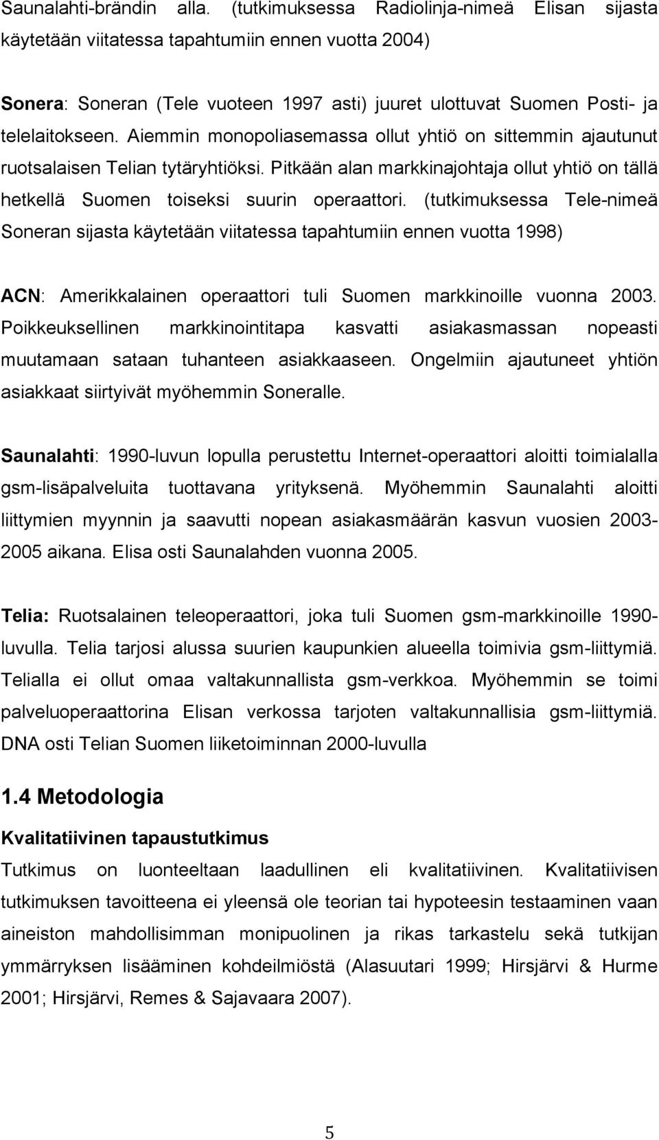 Aiemmin monopoliasemassa ollut yhtiö on sittemmin ajautunut ruotsalaisen Telian tytäryhtiöksi. Pitkään alan markkinajohtaja ollut yhtiö on tällä hetkellä Suomen toiseksi suurin operaattori.