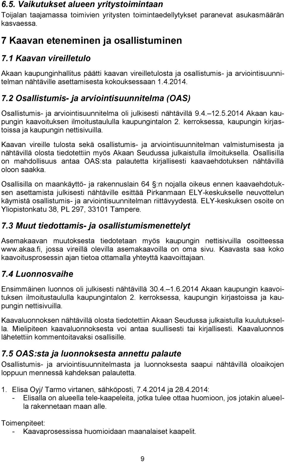 2 Osallistumis- ja arviointisuunnitelma (OAS) Osallistumis- ja arviointisuunnitelma oli julkisesti nähtävillä 9.4. 12.5.2014 Akaan kaupungin kaavoituksen ilmoitustaululla kaupungintalon 2.