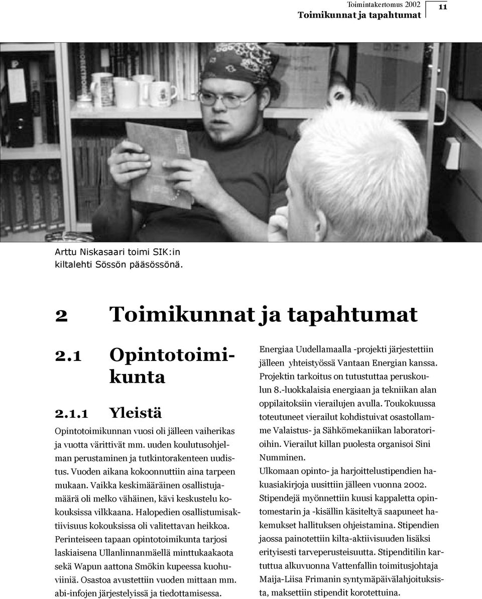 Vaikka keskimääräinen osallistujamäärä oli melko vähäinen, kävi keskustelu kokouksissa vilkkaana. Halopedien osallistumisaktiivisuus kokouksissa oli valitettavan heikkoa.