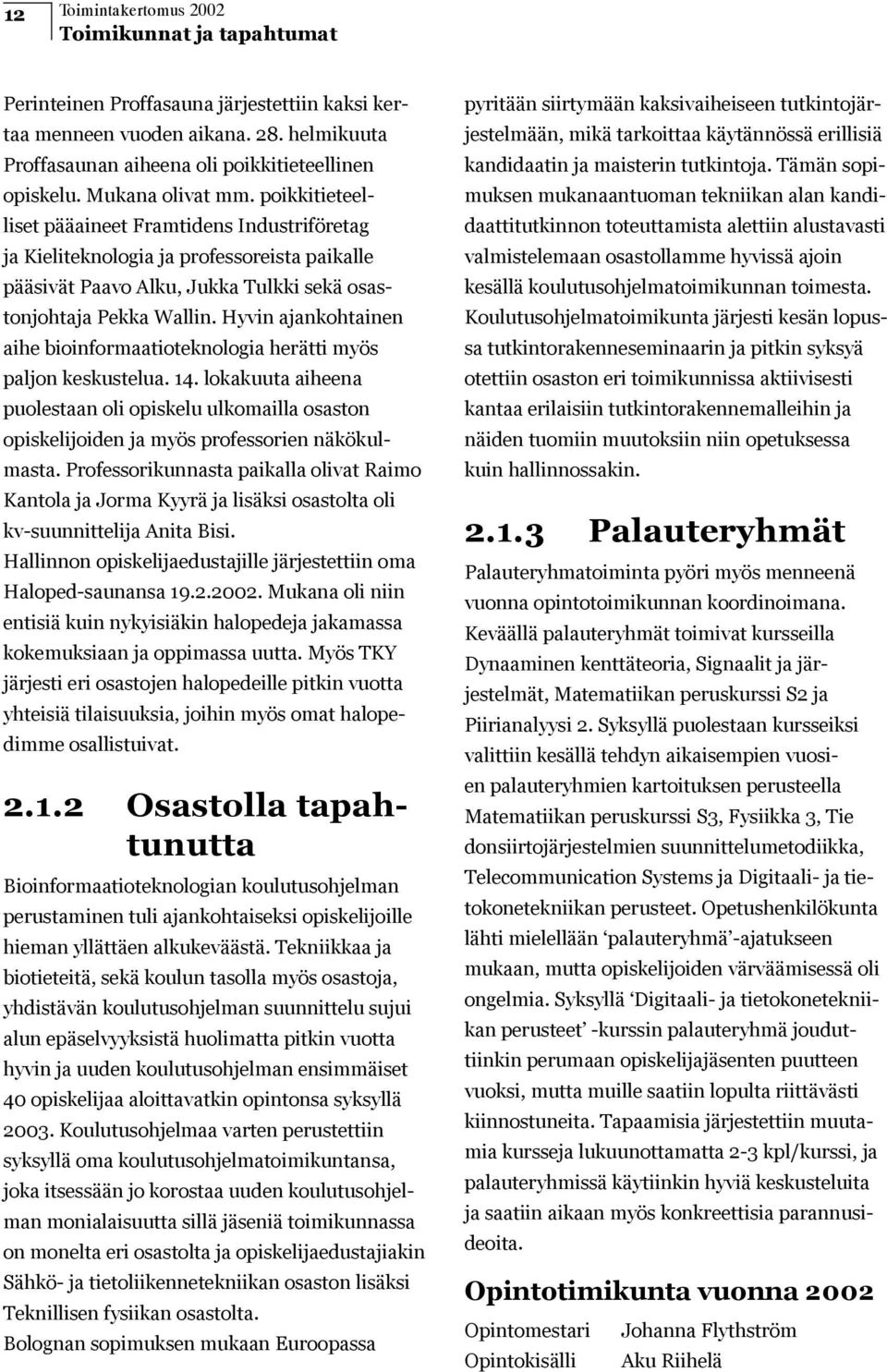 Hyvin ajankohtainen aihe bioinformaatioteknologia herätti myös paljon keskustelua. 14. lokakuuta aiheena puolestaan oli opiskelu ulkomailla osaston opiskelijoiden ja myös professorien näkökulmasta.