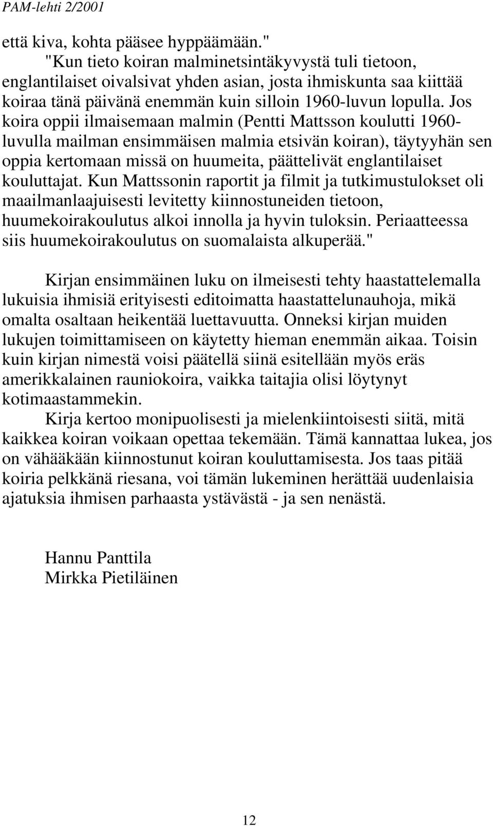 Jos koira oppii ilmaisemaan malmin (Pentti Mattsson koulutti 1960- luvulla mailman ensimmäisen malmia etsivän koiran), täytyyhän sen oppia kertomaan missä on huumeita, päättelivät englantilaiset