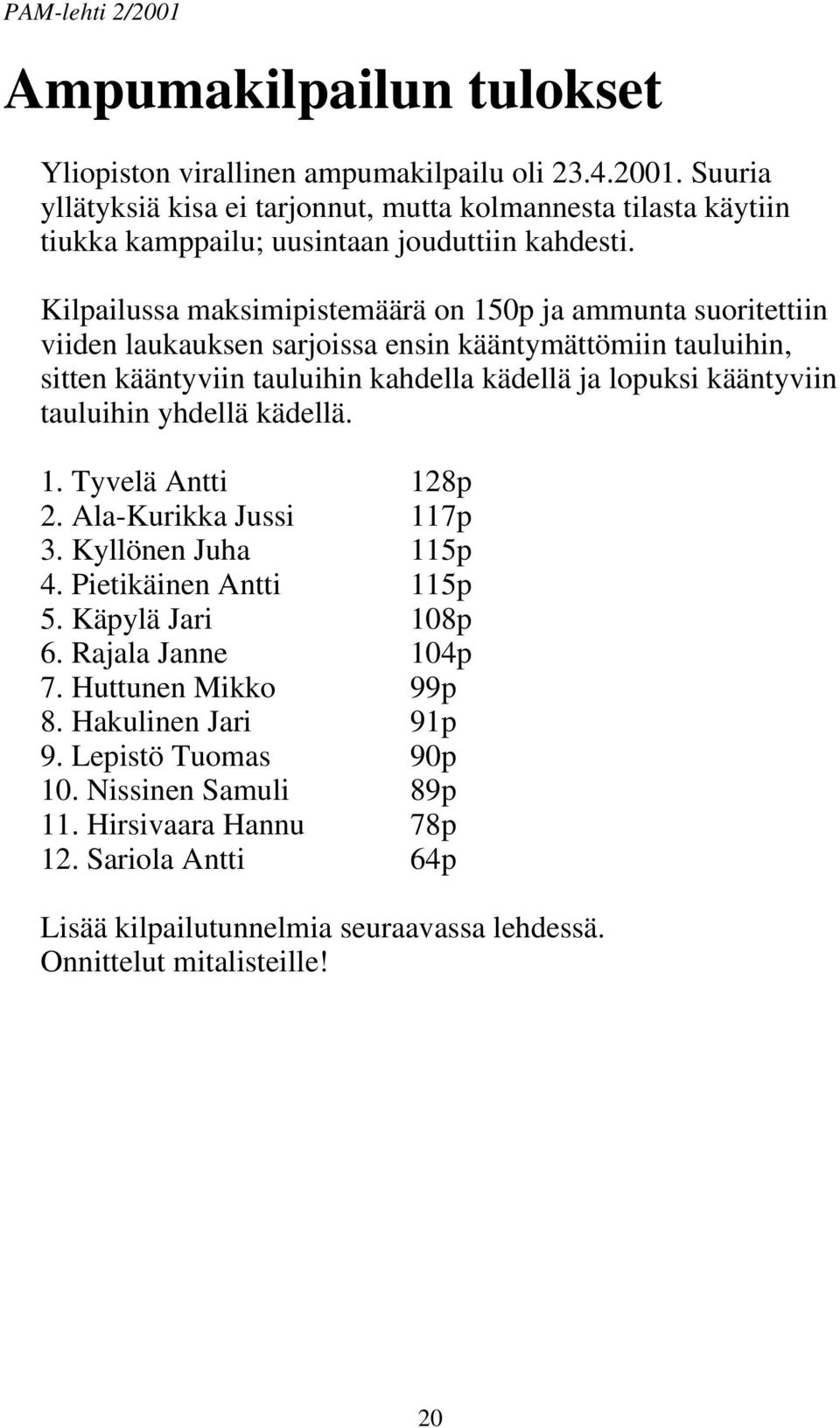 Kilpailussa maksimipistemäärä on 150p ja ammunta suoritettiin viiden laukauksen sarjoissa ensin kääntymättömiin tauluihin, sitten kääntyviin tauluihin kahdella kädellä ja lopuksi kääntyviin