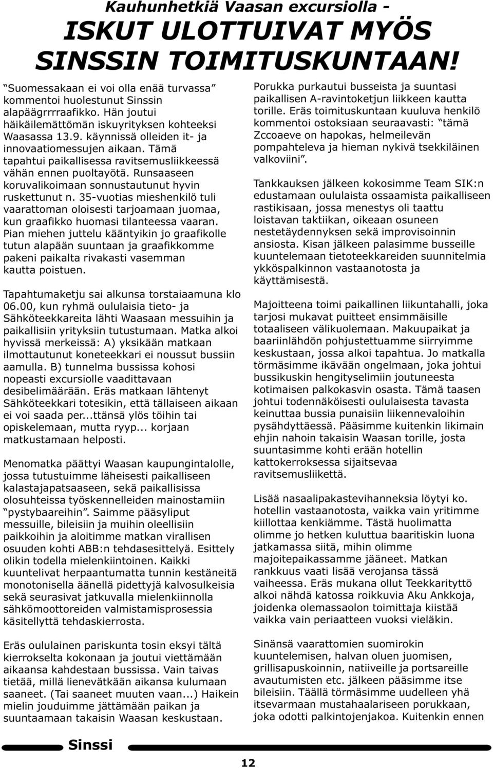 Runsaaseen koruvalikoimaan sonnustautunut hyvin ruskettunut n. 35-vuotias mieshenkilö tuli vaarattoman oloisesti tarjoamaan juomaa, kun graafikko huomasi tilanteessa vaaran.