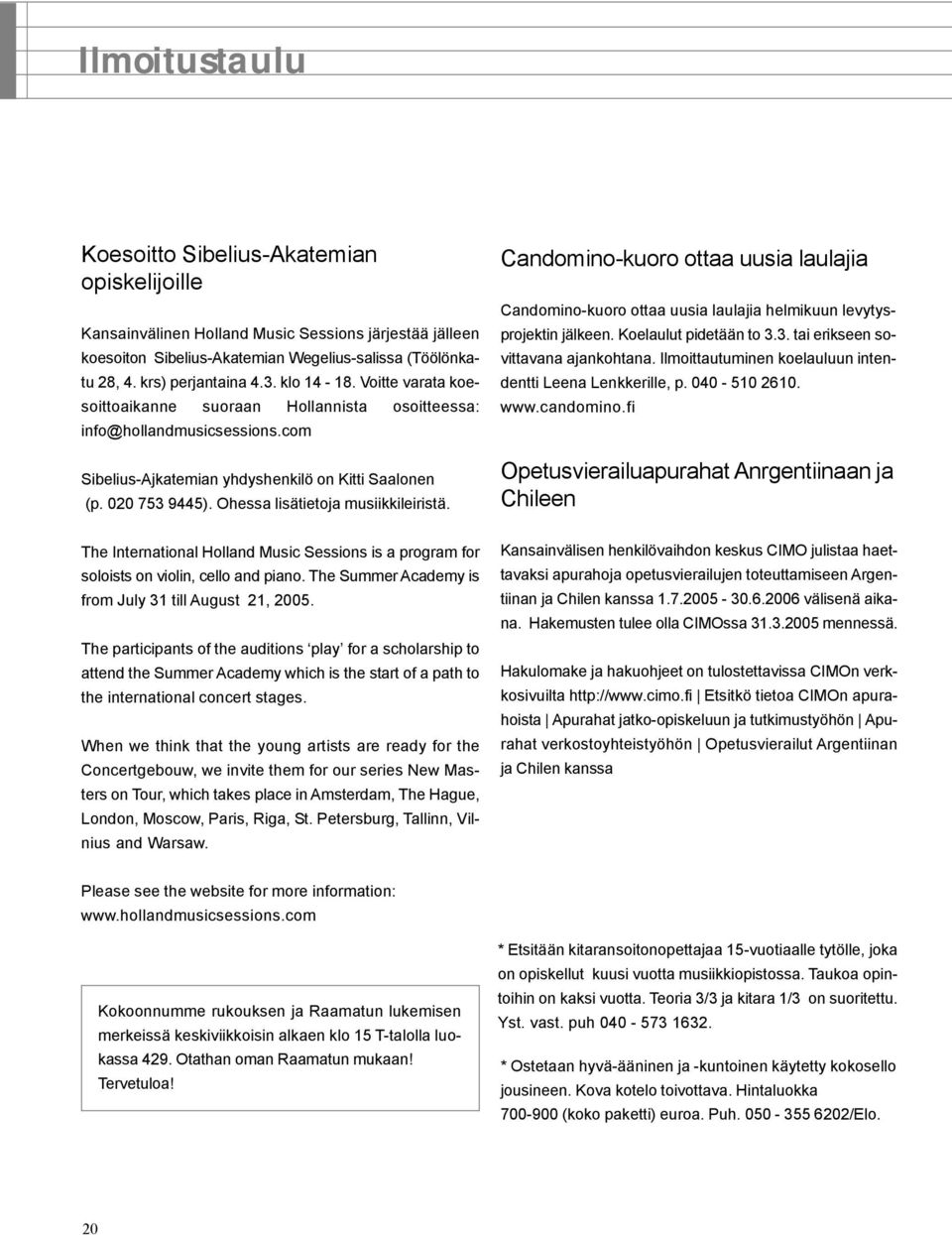 Ohessa lisätietoja musiikkileiristä. Candomino-kuoro ottaa uusia laulajia Candomino-kuoro ottaa uusia laulajia helmikuun levytysprojektin jälkeen. Koelaulut pidetään to 3.