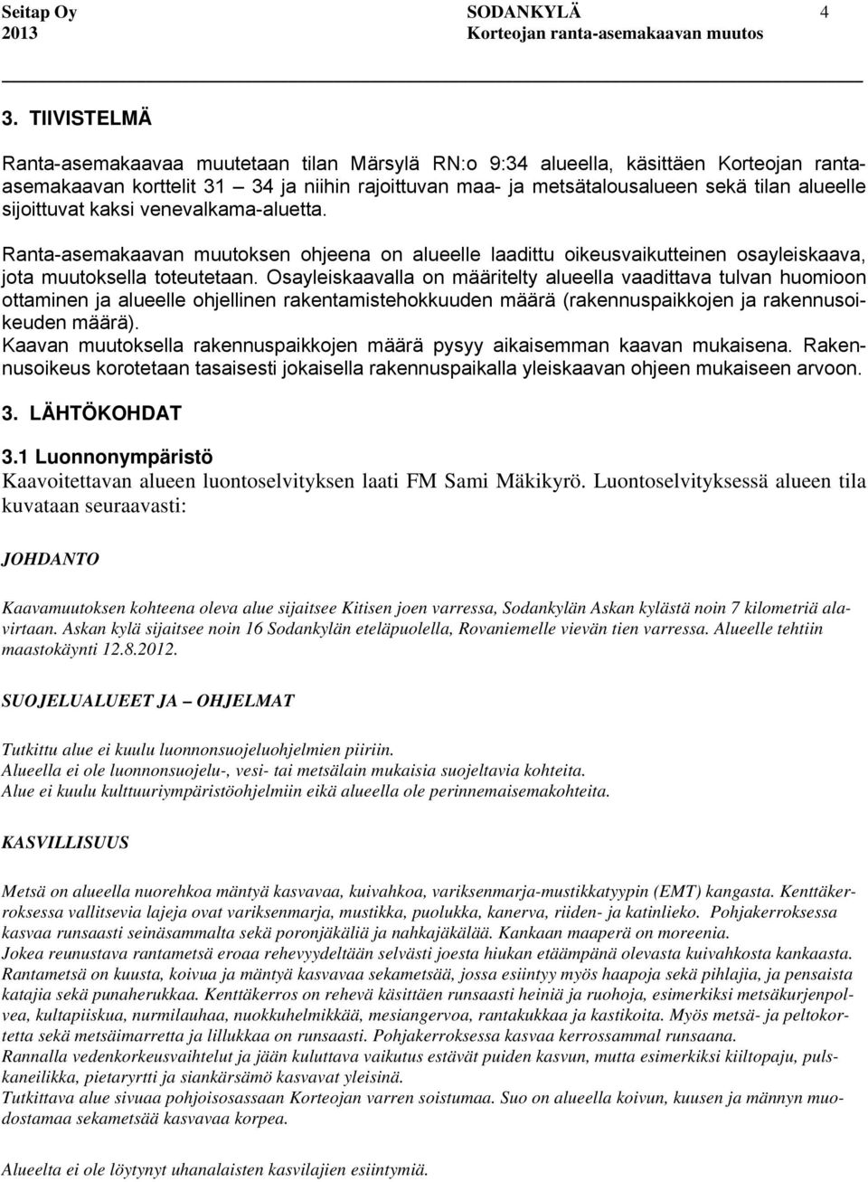 sijoittuvat kaksi venevalkama-aluetta. Ranta-asemakaavan muutoksen ohjeena on alueelle laadittu oikeusvaikutteinen osayleiskaava, jota muutoksella toteutetaan.