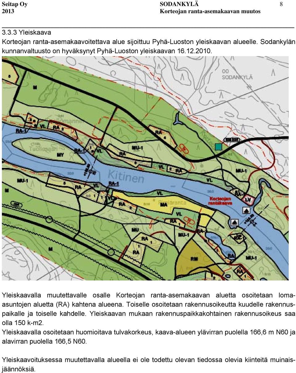Yleiskaavalla muutettavalle osalle Korteojan ranta-asemakaavan aluetta osoitetaan lomaasuntojen aluetta (RA) kahtena alueena.