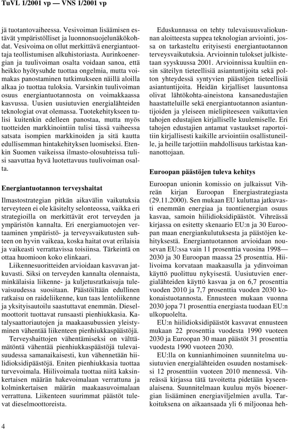 Varsinkin tuulivoiman osuus energiantuotannosta on voimakkaassa kasvussa. Uusien uusiutuvien energialähteiden teknologiat ovat olemassa.