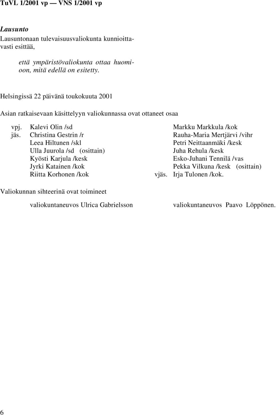 Christina Gestrin /r Leea Hiltunen /skl Ulla Juurola /sd (osittain) Kyösti Karjula /kesk Jyrki Katainen /kok Riitta Korhonen /kok Valiokunnan sihteerinä ovat toimineet